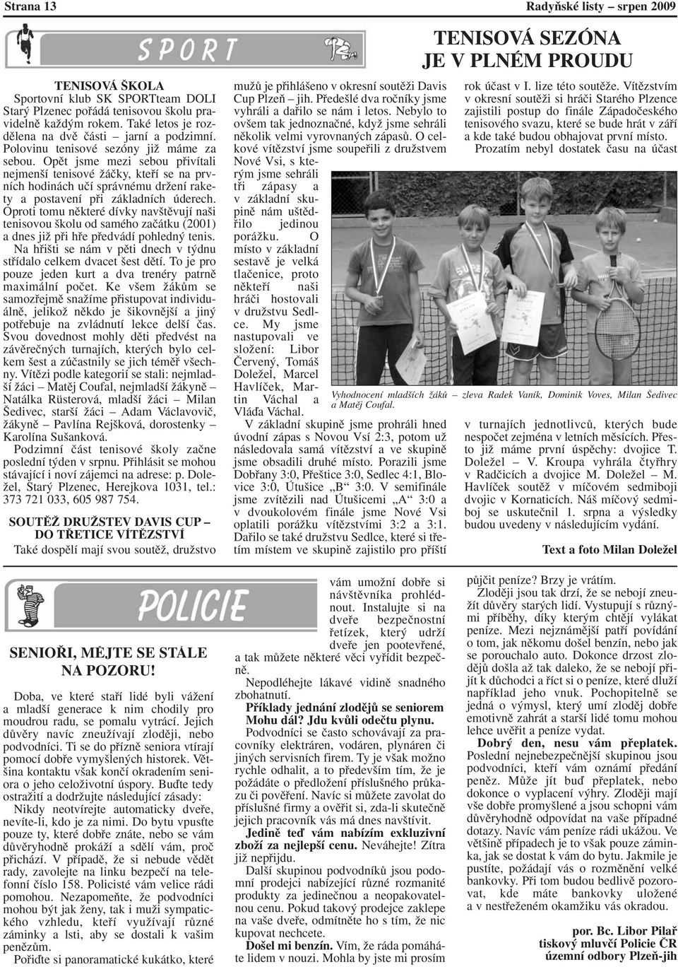 Oproti tomu nûkteré dívky nav tûvují na i tenisovou kolu od samého zaãátku (2001) a dnes jiï pfii hfie pfiedvádí pohledn tenis. Na hfii ti se nám v pûti dnech v t dnu stfiídalo celkem dvacet est dûtí.