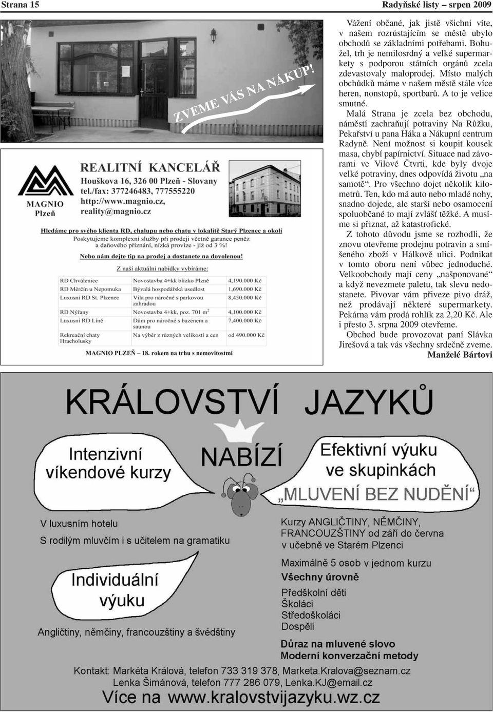 A to je velice smutné. Malá Strana je zcela bez obchodu, námûstí zachraàují potraviny Na RÛÏku, Pekafiství u pana Háka a Nákupní centrum Radynû. Není moïnost si koupit kousek masa, chybí papírnictví.