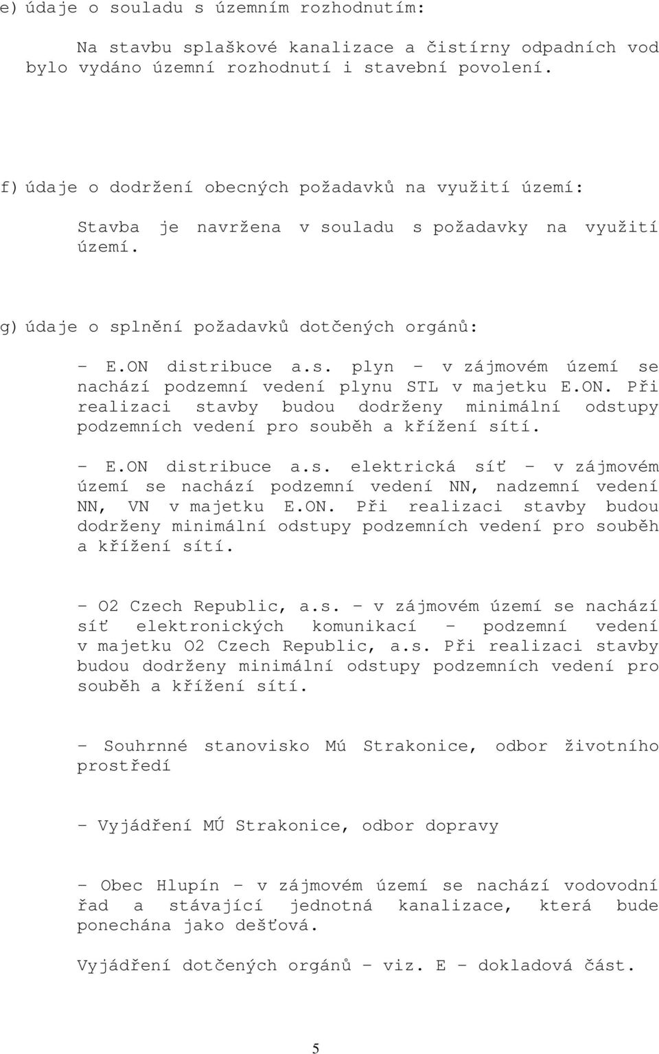 ON. Při realizaci stavby budou dodrženy minimální odstupy podzemních vedení pro souběh a křížení sítí. - E.ON distribuce a.s. elektrická síť v zájmovém území se nachází podzemní vedení NN, nadzemní vedení NN, VN v majetku E.