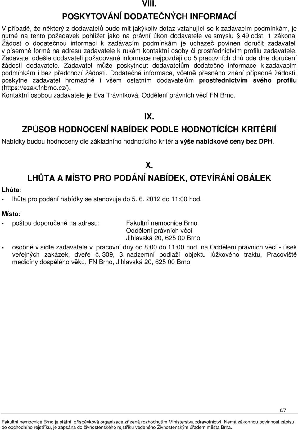 Žádost o dodatečnou informaci k zadávacím podmínkám je uchazeč povinen doručit zadavateli v písemné formě na adresu zadavatele k rukám kontaktní osoby či prostřednictvím profilu zadavatele.