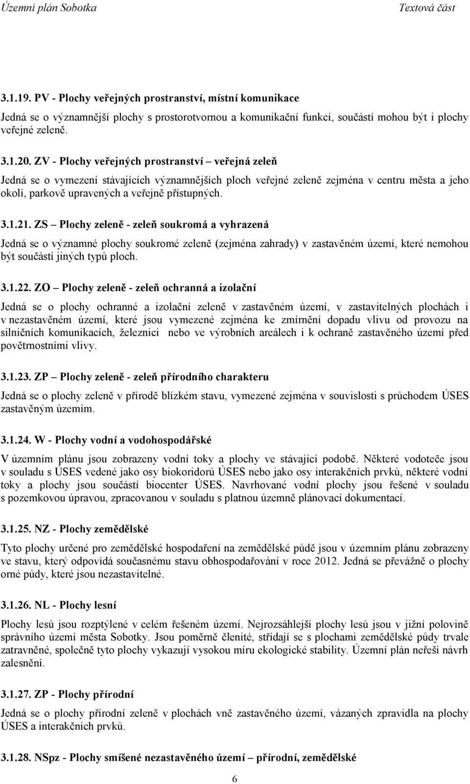 21. ZS Plochy zeleně - zeleň soukromá a vyhrazená Jedná se o významné plochy soukromé zeleně (zejména zahrady) v zastavěném území, které nemohou být součástí jiných typů ploch. 3.1.22.