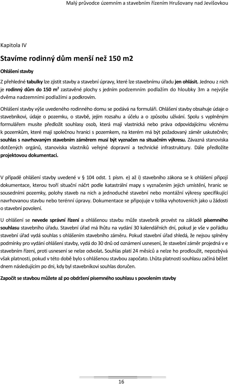 Ohlášení stavby výše uvedeného rodinného domu se podává na formuláři. Ohlášení stavby obsahuje údaje o stavebníkovi, údaje o pozemku, o stavbě, jejím rozsahu a účelu a o způsobu užívání.