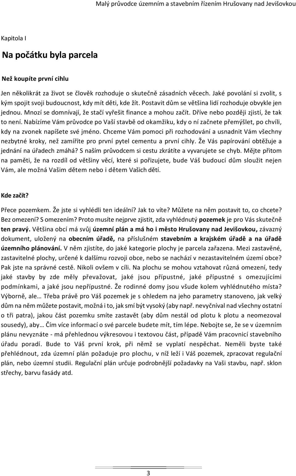 Dříve nebo později zjistí, že tak to není. Nabízíme Vám průvodce po Vaší stavbě od okamžiku, kdy o ní začnete přemýšlet, po chvíli, kdy na zvonek napíšete své jméno.