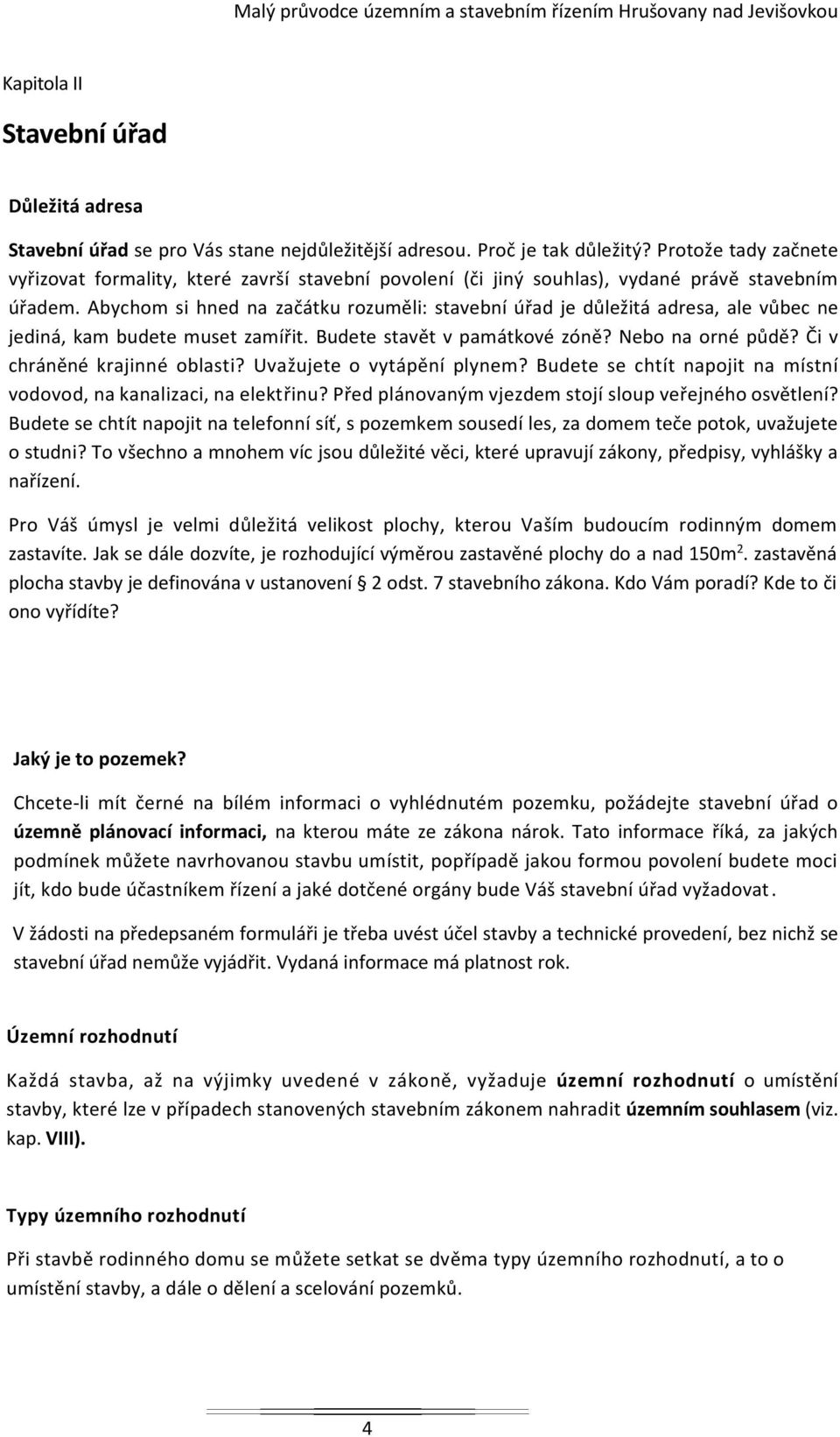 Abychom si hned na začátku rozuměli: stavební úřad je důležitá adresa, ale vůbec ne jediná, kam budete muset zamířit. Budete stavět v památkové zóně? Nebo na orné půdě? Či v chráněné krajinné oblasti?