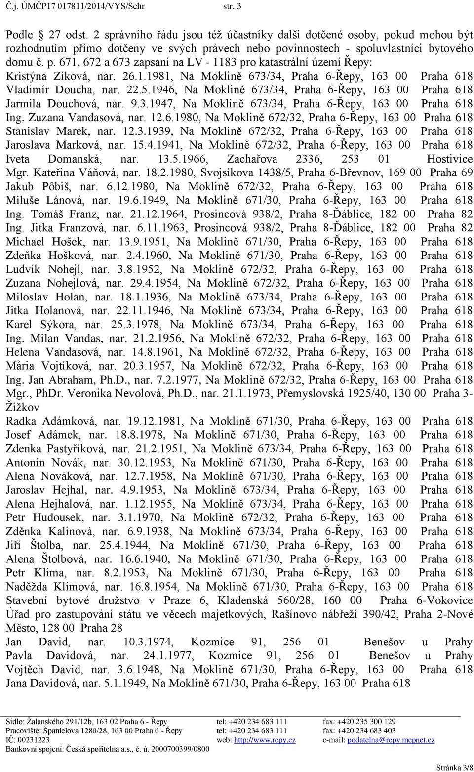 26.1.1981, Na Moklině 673/34, Praha 6-Řepy, 163 00 Praha 618 Vladimír Doucha, nar. 22.5.1946, Na Moklině 673/34, Praha 6-Řepy, 163 00 Praha 618 Jarmila Douchová, nar. 9.3.1947, Na Moklině 673/34, Praha 6-Řepy, 163 00 Praha 618 Ing.