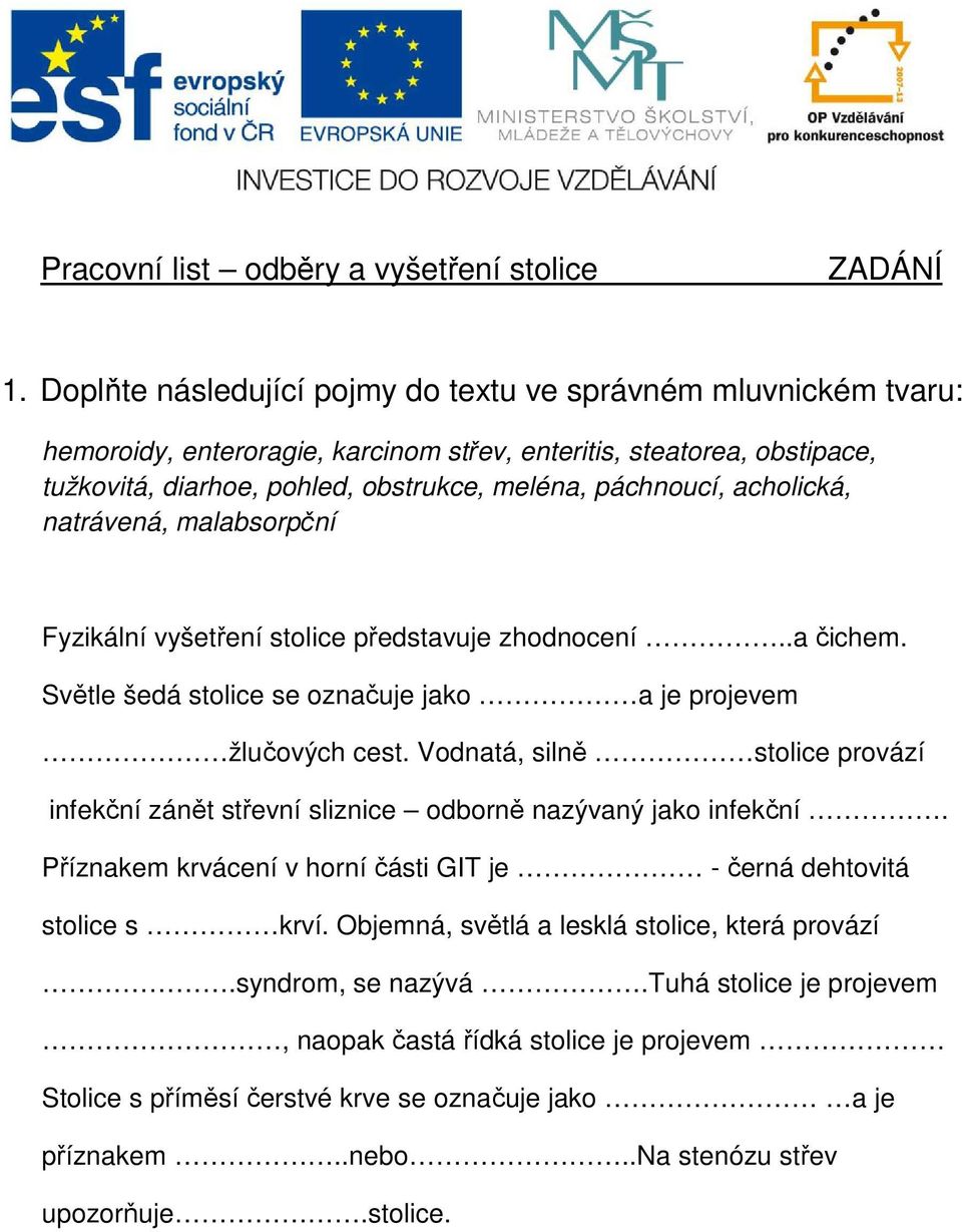 acholická, natrávená, malabsorpční Fyzikální vyšetření stolice představuje zhodnocení..a čichem. Světle šedá stolice se označuje jako a je projevem žlučových cest.