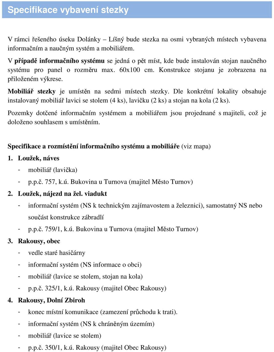 Mobiliář stezky je umístěn na sedmi místech stezky. Dle konkrétní lokality obsahuje instalovaný mobiliář lavici se stolem (4 ks), lavičku (2 ks) a stojan na kola (2 ks).