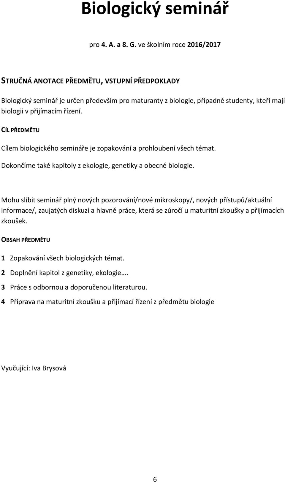 Cílem biologického semináře je zopakování a prohloubení všech témat. Dokončíme také kapitoly z ekologie, genetiky a obecné biologie.