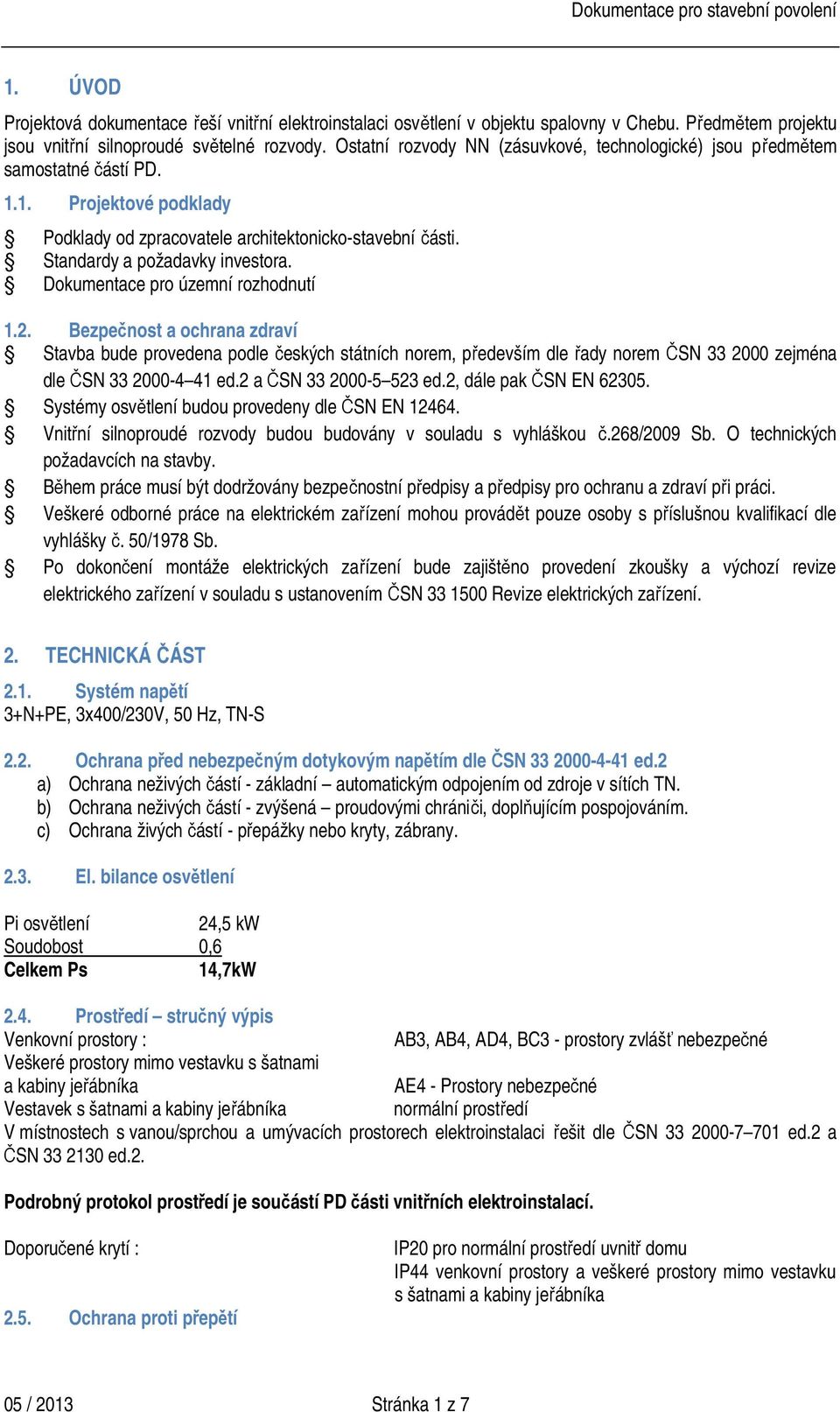 Dokumentace pro územní rozhodnutí 1.2. Bezpečnost a ochrana zdraví Stavba bude provedena podle českých státních norem, především dle řady norem ČSN 33 2000 zejména dle ČSN 33 2000-4 41 ed.