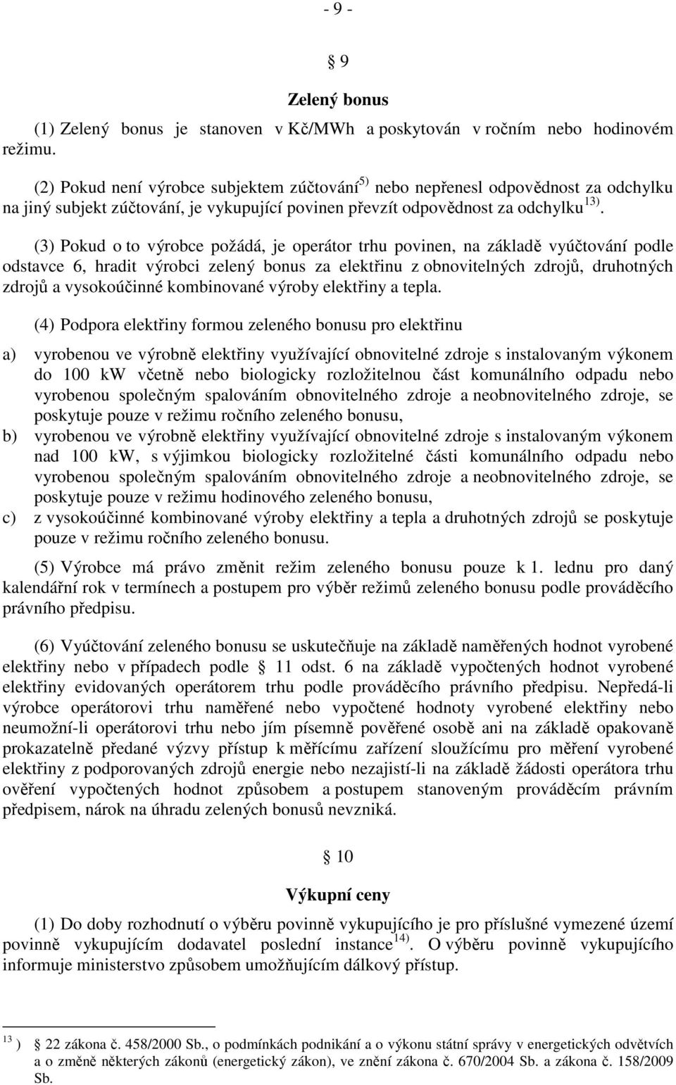 (3) Pokud o to výrobce požádá, je operátor trhu povinen, na základě vyúčtování podle odstavce 6, hradit výrobci zelený bonus za elektřinu z obnovitelných zdrojů, druhotných zdrojů a vysokoúčinné