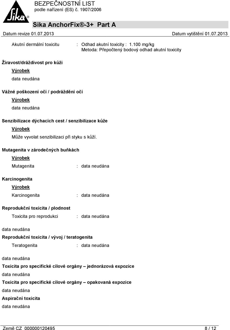 cest / senzibilizace kůže Výrobek Může vyvolat senzibilizaci při styku s kůží.
