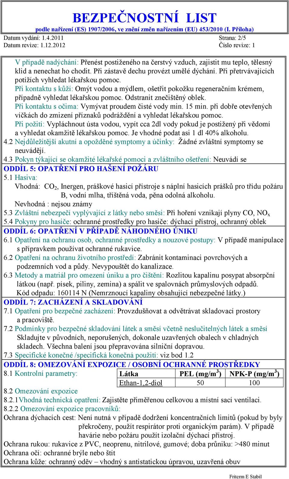 Při kontaktu s očima: Vymývat proudem čisté vody min. 15 min. při dobře otevřených víčkách do zmizení příznaků podráždění a vyhledat lékařskou pomoc.