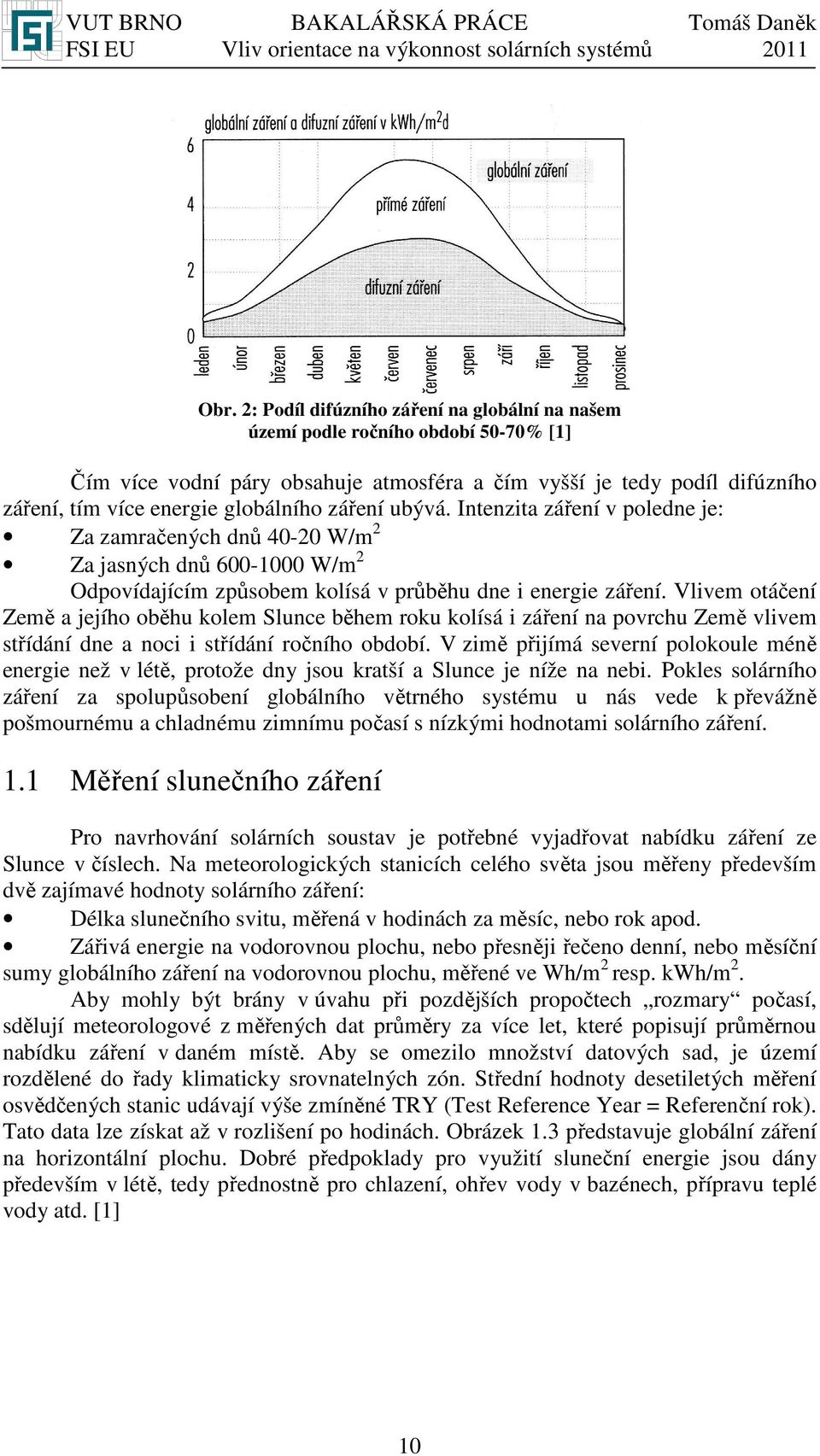 Vlivem otáčení Země a jejího oběhu kolem Slunce během roku kolísá i záření na povrchu Země vlivem střídání dne a noci i střídání ročního období.