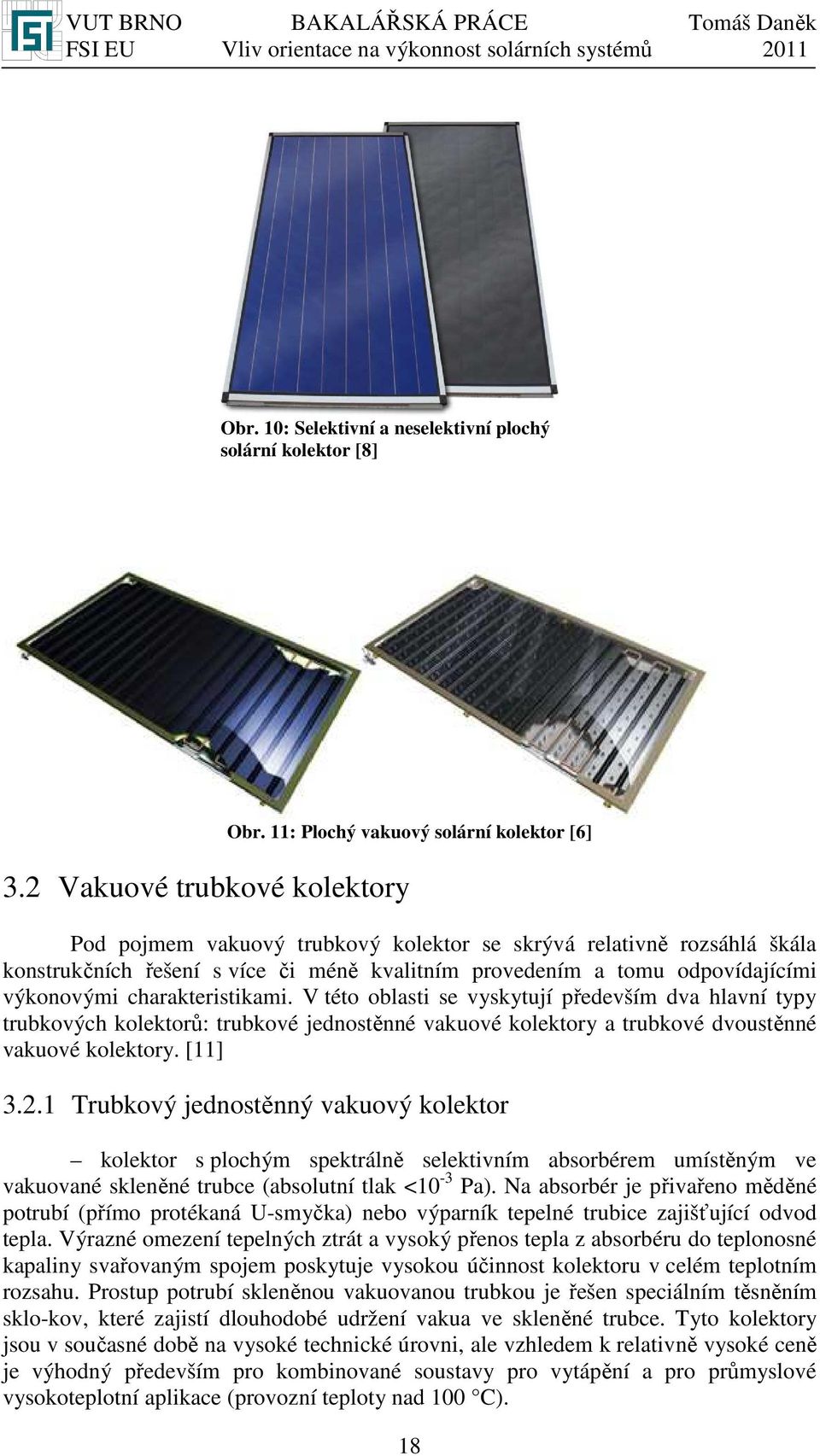 charakteristikami. V této oblasti se vyskytují především dva hlavní typy trubkových kolektorů: trubkové jednostěnné vakuové kolektory a trubkové dvoustěnné vakuové kolektory. [11] 3.2.