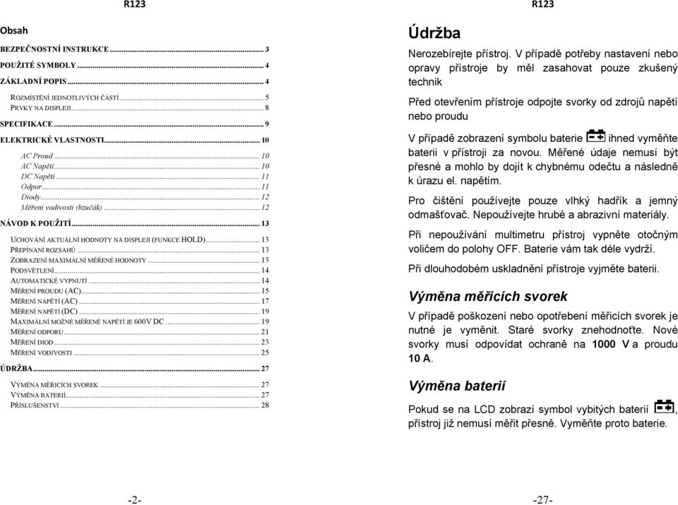 .. 13 ZOBRAZENÍ MAXIMÁLNÍ MĚŘENÉ HODNOTY... 13 PODSVĚTLENÍ... 14 AUTOMATICKÉ VYPNUTÍ... 14 MĚŘENÍ PROUDU (AC)... 15 MĚŘENÍ NAPĚTÍ (AC)... 17 MĚŘENÍ NAPĚTÍ (DC).