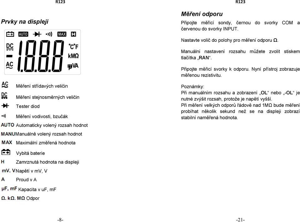 nastavení rozsahu můžete zvolit stiskem tlačítka RAN. Připojte měřicí svorky k odporu. Nyní přístroj zobrazuje měřenou rezistivitu.