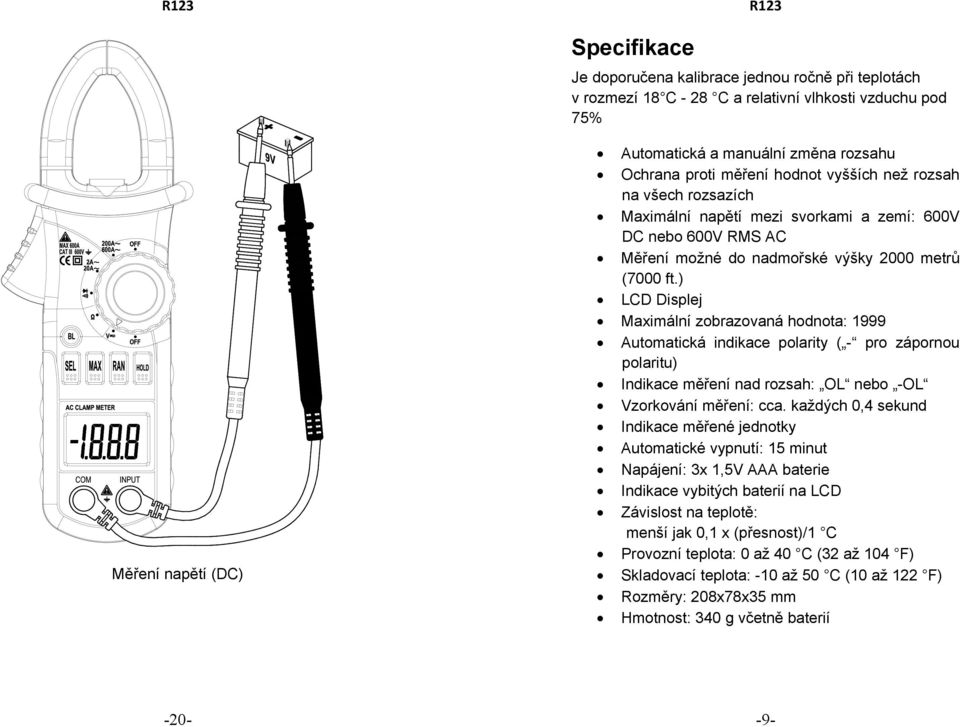 ) LCD Displej Maximální zobrazovaná hodnota: 1999 Automatická indikace polarity ( - pro zápornou polaritu) Indikace měření nad rozsah: OL nebo -OL Vzorkování měření: cca.