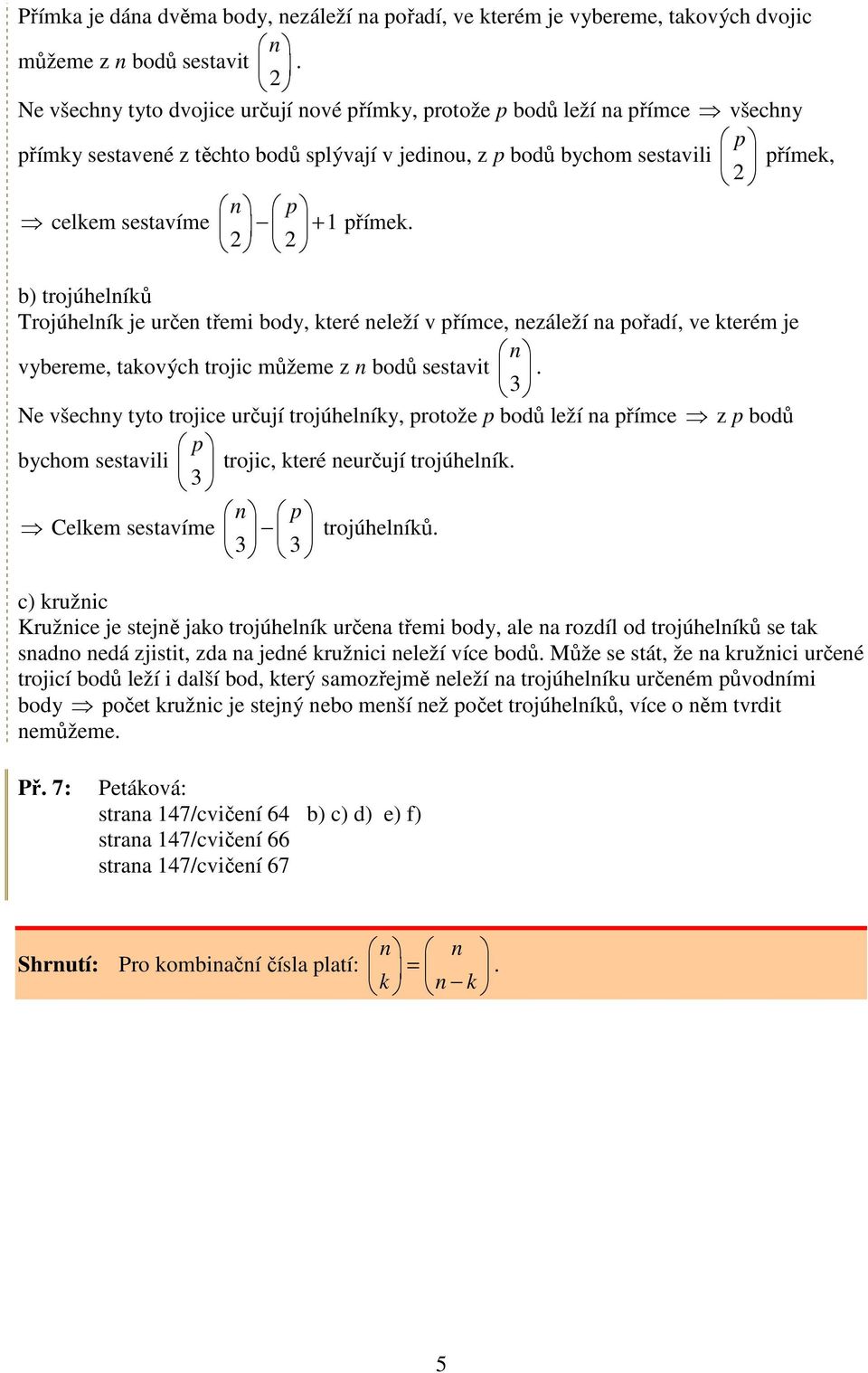 přímek. 2 2 b) trojúhelníků Trojúhelník je určen třemi body, které neleží v přímce, nezáleží na pořadí, ve kterém je vybereme, takových trojic můžeme z n bodů sestavit 3.