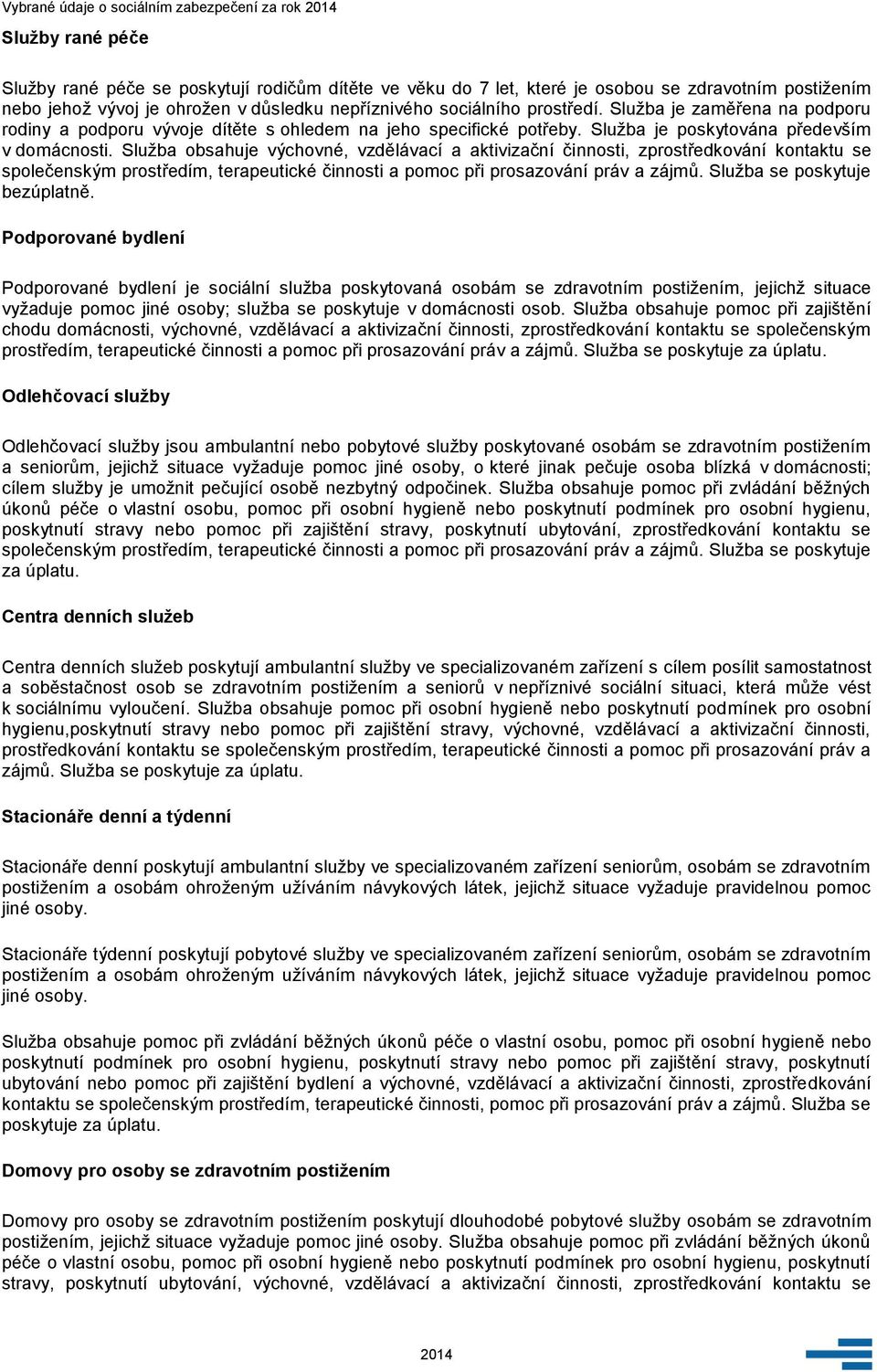 Služba obsahuje výchovné, vzdělávací a aktivizační činnosti, zprostředkování kontaktu se společenským prostředím, terapeutické činnosti a pomoc při prosazování práv a zájmů.