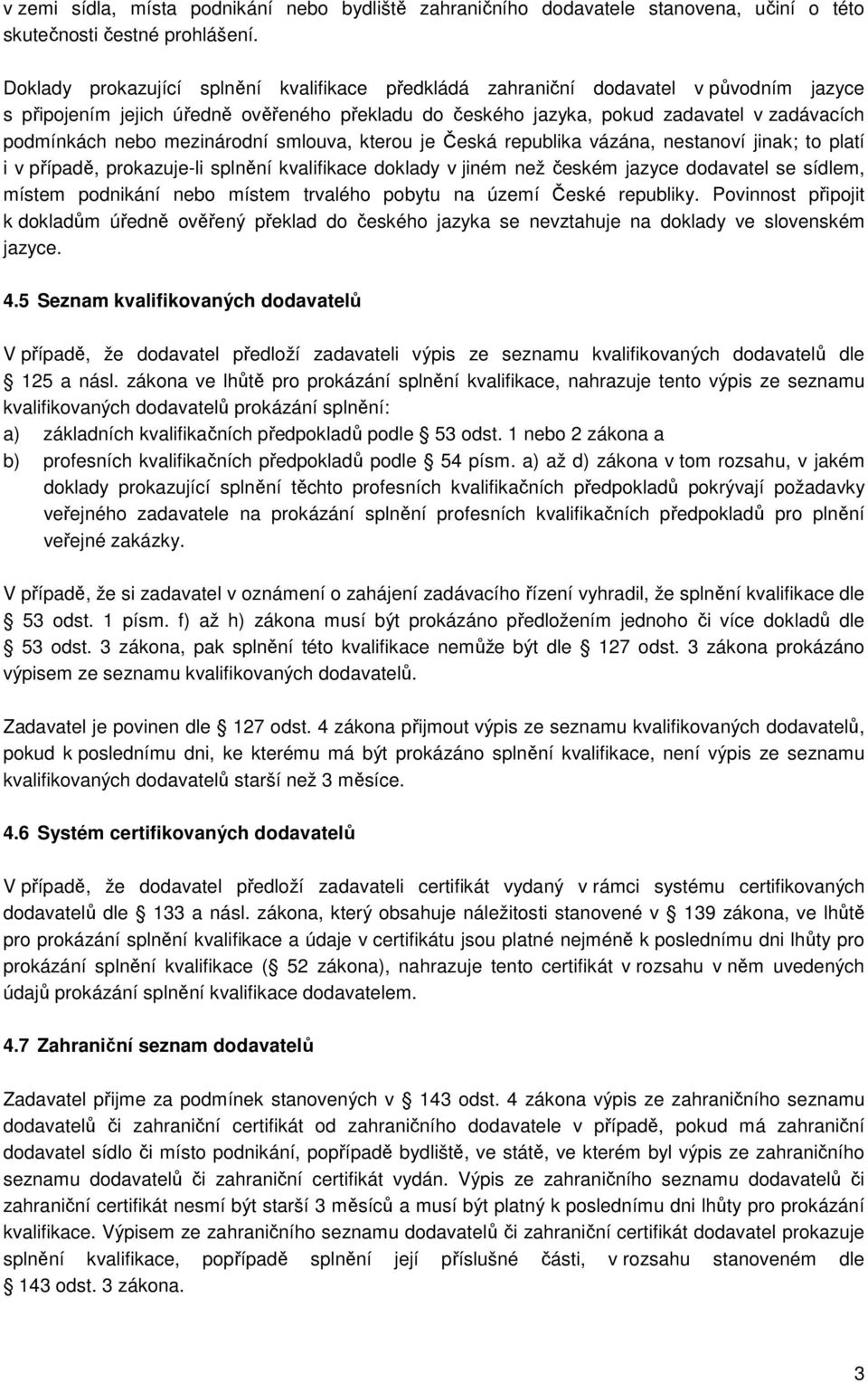 mezinárodní smlouva, kterou je Česká republika vázána, nestanoví jinak; to platí i v případě, prokazuje-li splnění kvalifikace doklady v jiném než českém jazyce dodavatel se sídlem, místem podnikání