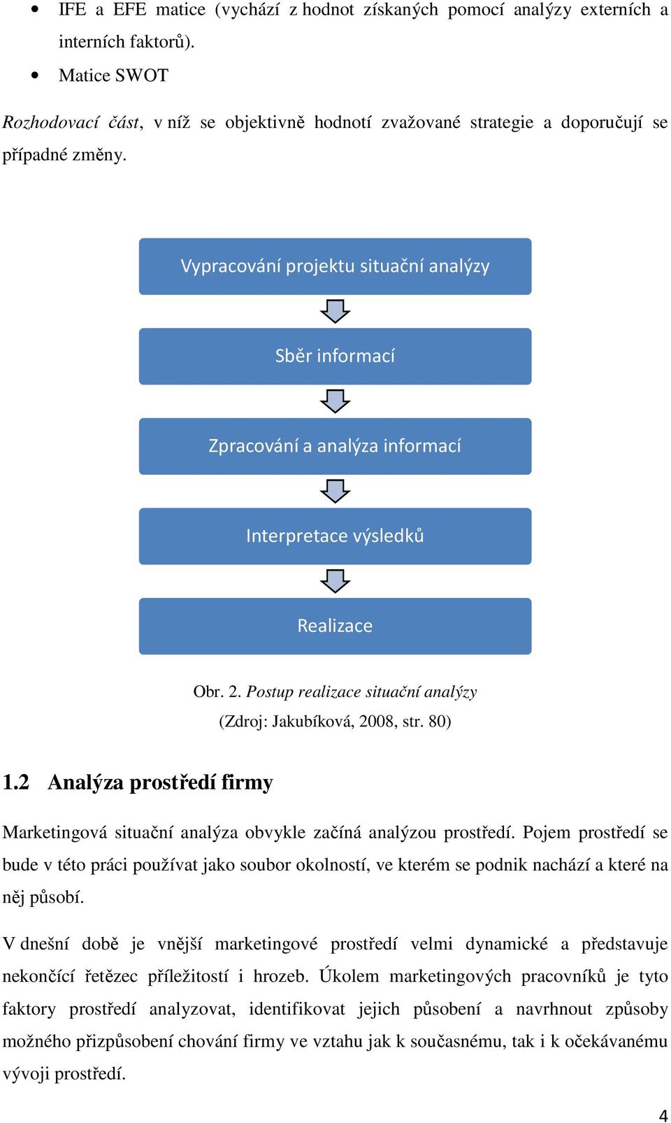 Vypracování projektu situační analýzy Sběr informací Zpracování a analýza informací Interpretace výsledků Realizace Obr. 2. Postup realizace situační analýzy (Zdroj: Jakubíková, 2008, str. 80) 1.