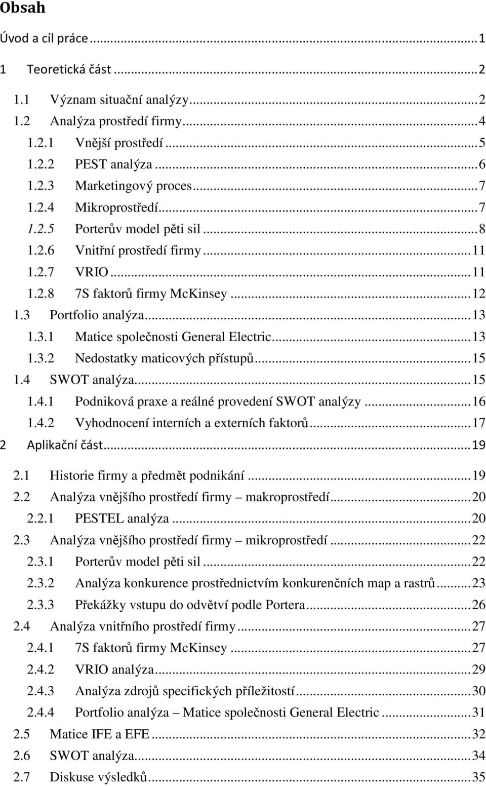 .. 13 1.3.2 Nedostatky maticových přístupů... 15 1.4 SWOT analýza... 15 1.4.1 Podniková praxe a reálné provedení SWOT analýzy... 16 1.4.2 Vyhodnocení interních a externích faktorů.