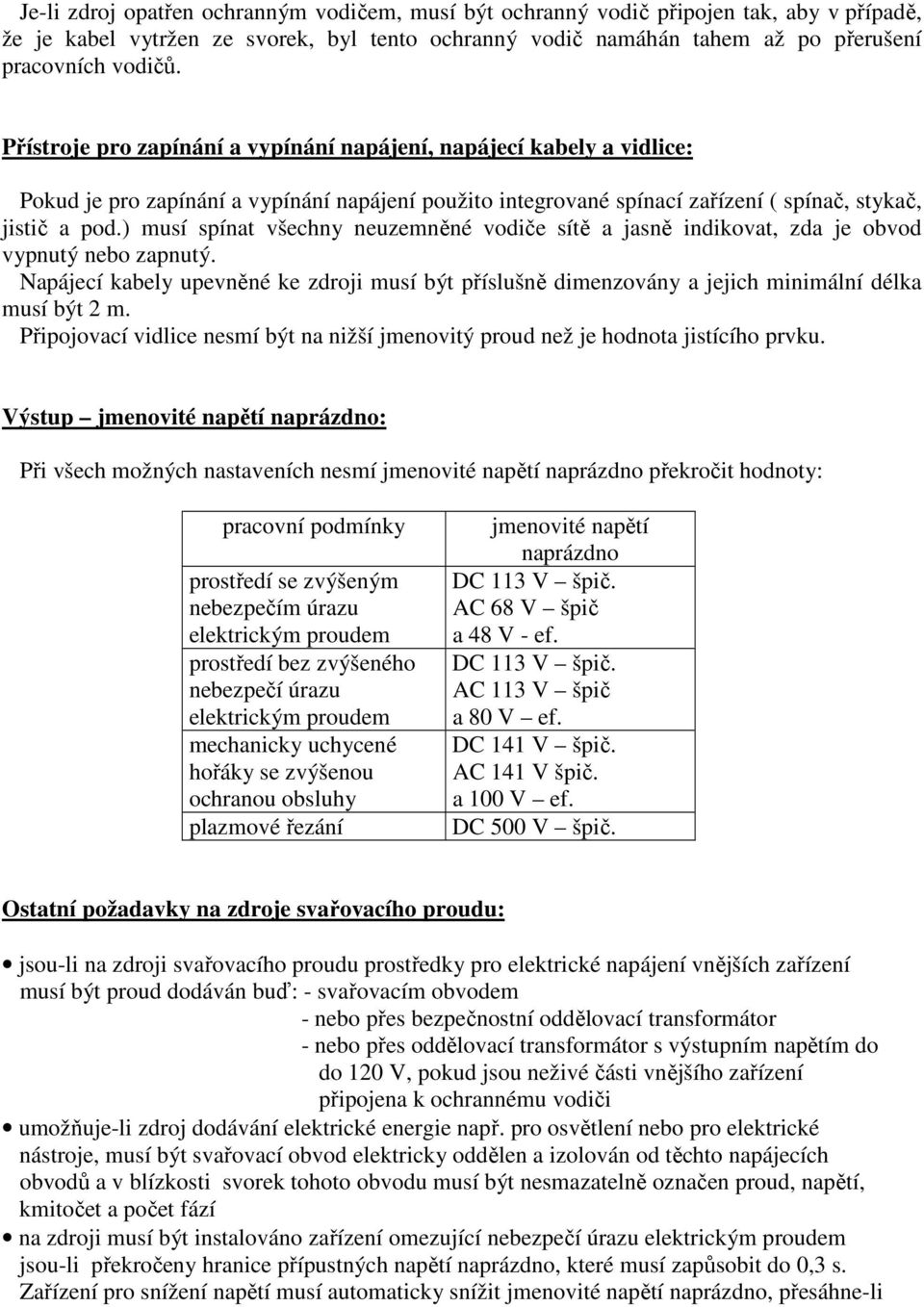 ) musí spínat všechny neuzemněné vodiče sítě a jasně indikovat, zda je obvod vypnutý nebo zapnutý.