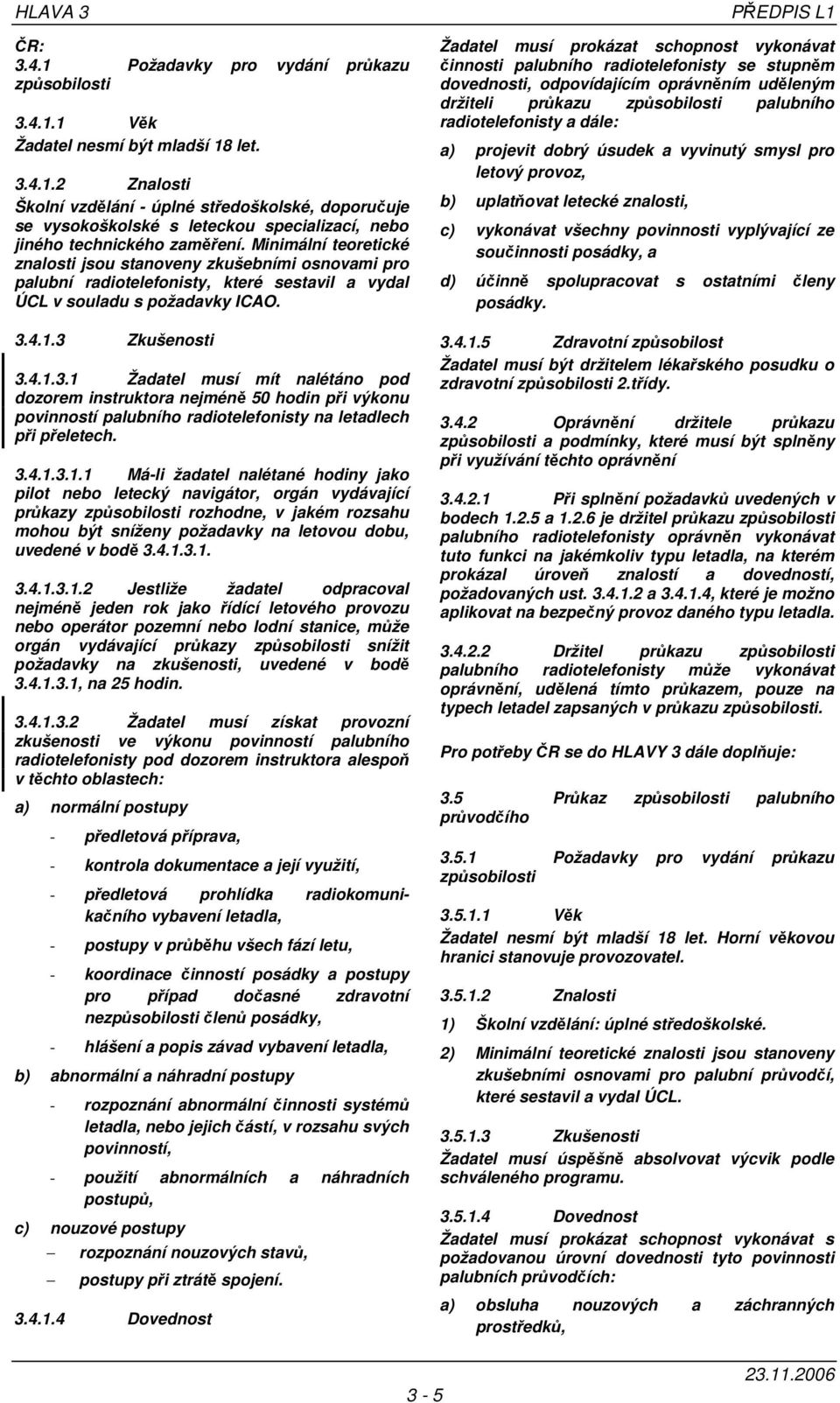 4.1.3 Zkušenosti 3.4.1.3.1 Žadatel musí mít nalétáno pod dozorem instruktora nejméně 50 hodin při výkonu povinností palubního radiotelefonisty na letadlech při přeletech. 3.4.1.3.1.1 Má-li žadatel nalétané hodiny jako pilot nebo letecký navigátor, orgán vydávající průkazy způsobilosti rozhodne, v jakém rozsahu mohou být sníženy požadavky na letovou dobu, uvedené v bodě 3.