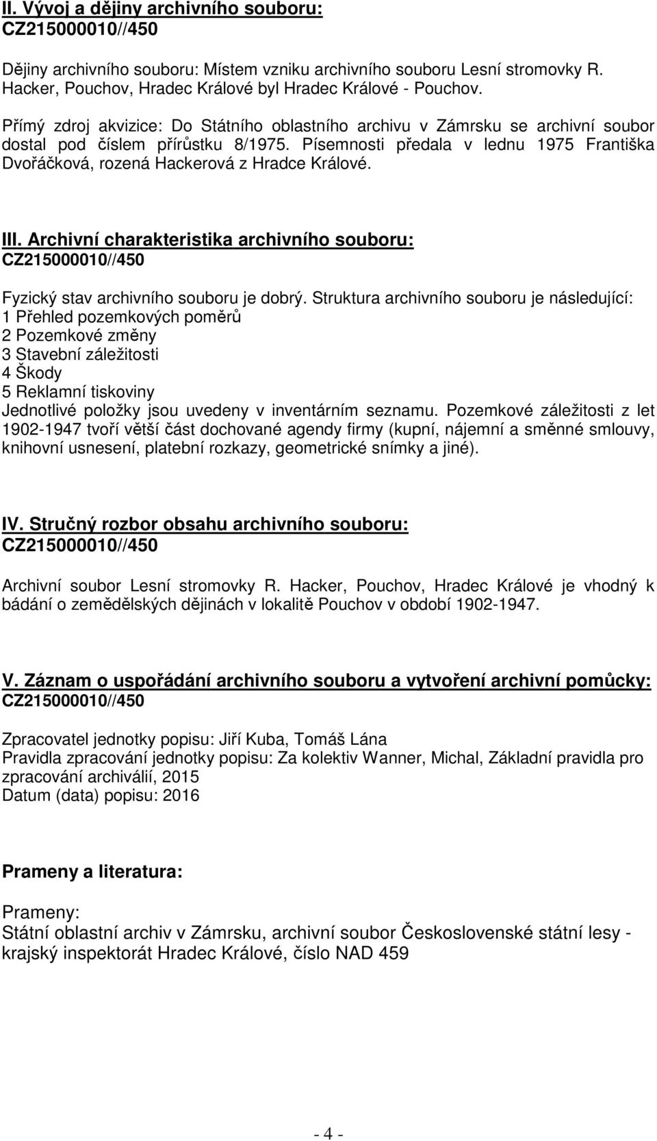 Písemnosti předala v lednu 1975 Františka Dvořáčková, rozená Hackerová z Hradce Králové. III. Archivní charakteristika archivního souboru: Fyzický stav archivního souboru je dobrý.