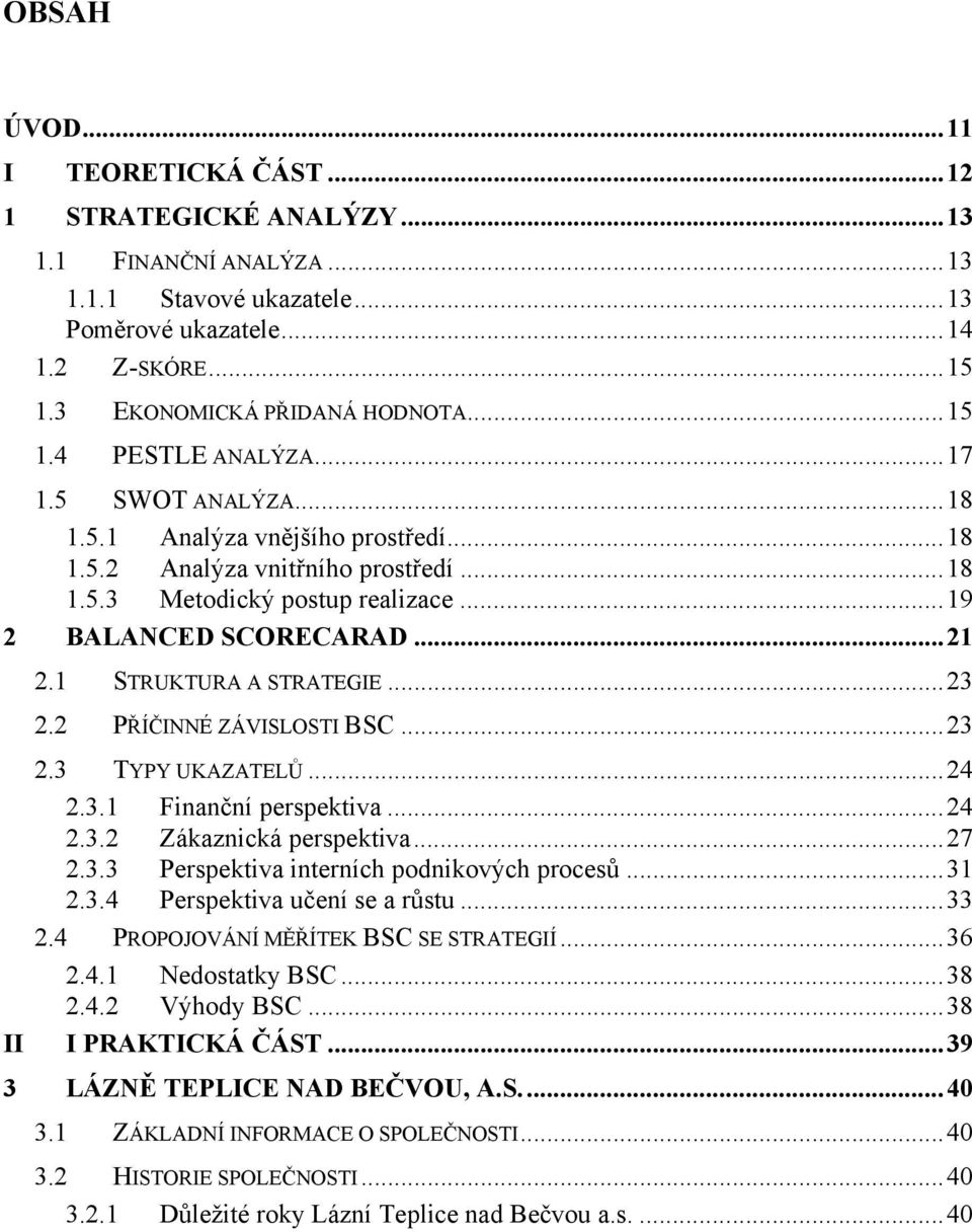 2 PŘÍČINNÉ ZÁVISLOSTI BSC...23 2.3 TYPY UKAZATELŮ...24 2.3.1 Finanční perspektiva...24 2.3.2 Zákaznická perspektiva...27 2.3.3 Perspektiva interních podnikových procesů...31 2.3.4 Perspektiva učení se a růstu.