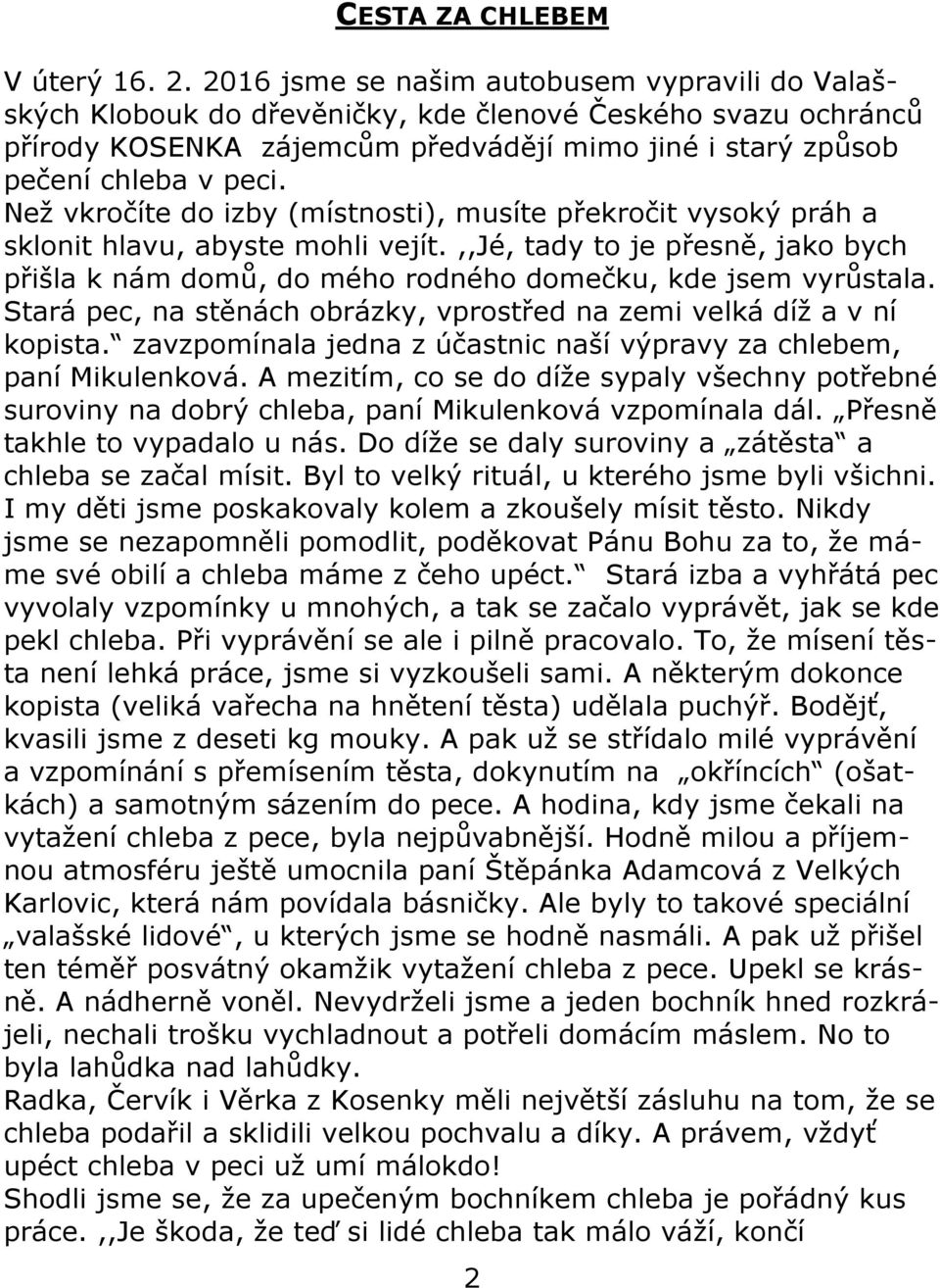 Než vkročíte do izby (místnosti), musíte překročit vysoký práh a sklonit hlavu, abyste mohli vejít.,,jé, tady to je přesně, jako bych přišla k nám domů, do mého rodného domečku, kde jsem vyrůstala.