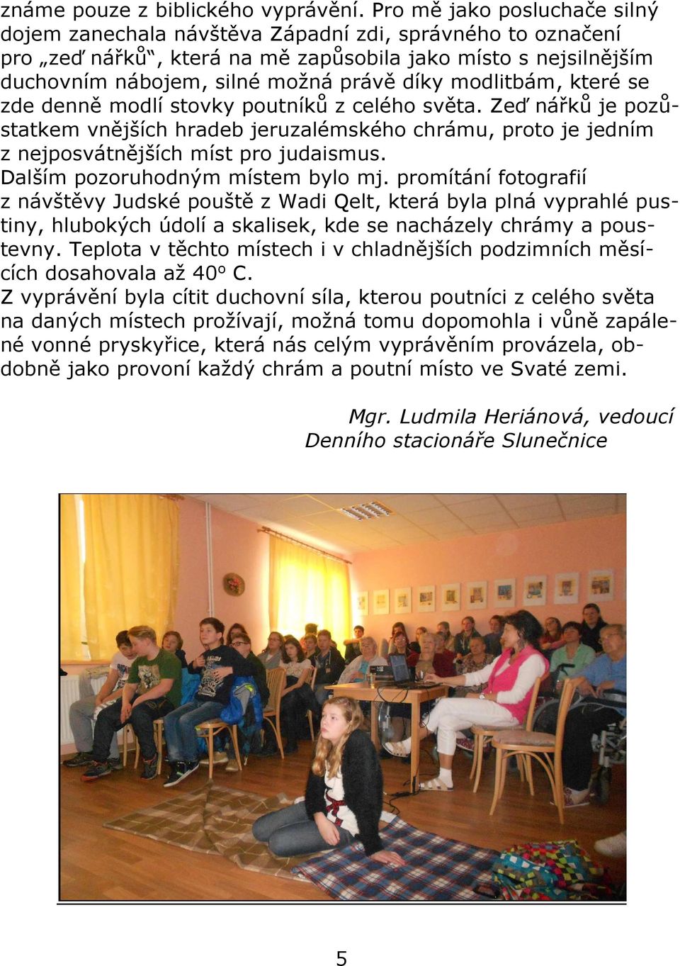 modlitbám, které se zde denně modlí stovky poutníků z celého světa. Zeď nářků je pozůstatkem vnějších hradeb jeruzalémského chrámu, proto je jedním z nejposvátnějších míst pro judaismus.