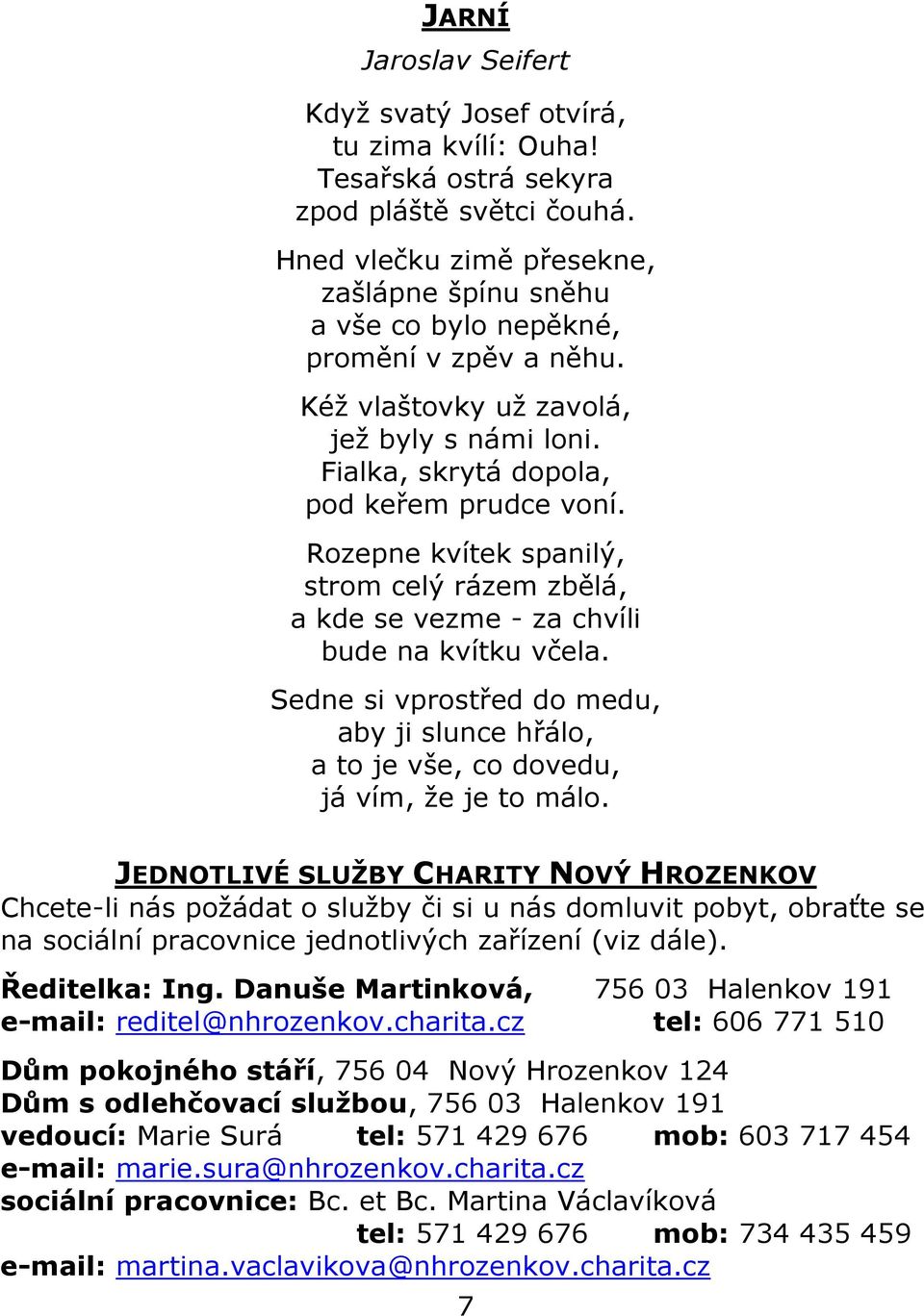 Rozepne kvítek spanilý, strom celý rázem zbělá, a kde se vezme - za chvíli bude na kvítku včela. Sedne si vprostřed do medu, aby ji slunce hřálo, a to je vše, co dovedu, já vím, že je to málo.