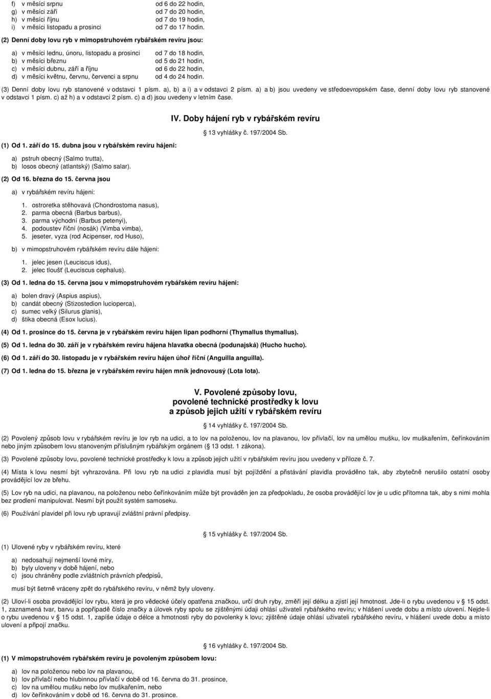 od 6 do 22 hodin, d) v měsíci květnu, červnu, červenci a srpnu od 4 do 24 hodin. (3) Denní doby lovu ryb stanovené v odstavci 1 písm. a), b) a i) a v odstavci 2 písm.