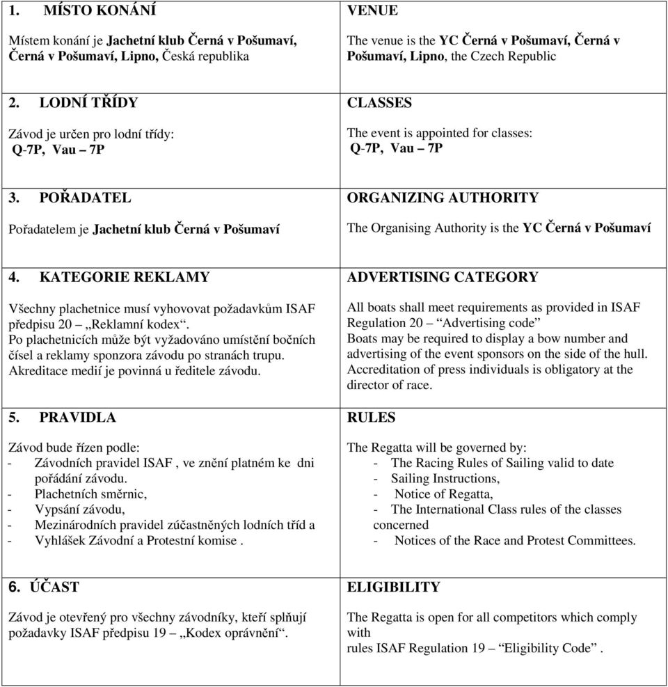 POŘADATEL Pořadatelem je Jachetní klub Černá v Pošumaví ORGANIZING AUTHORITY The Organising Authority is the YC Černá v Pošumaví 4.