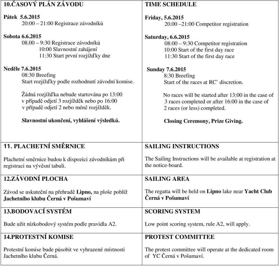 00 21:00 Competitor registration Saturday, 6.6.2015 08:00 9:30 Competitor registration 10:00 Start of the first day race 11:30 Start of the first day race Sunday 7.6.2015 8:30 Breefing Start of the races at RC discretion.
