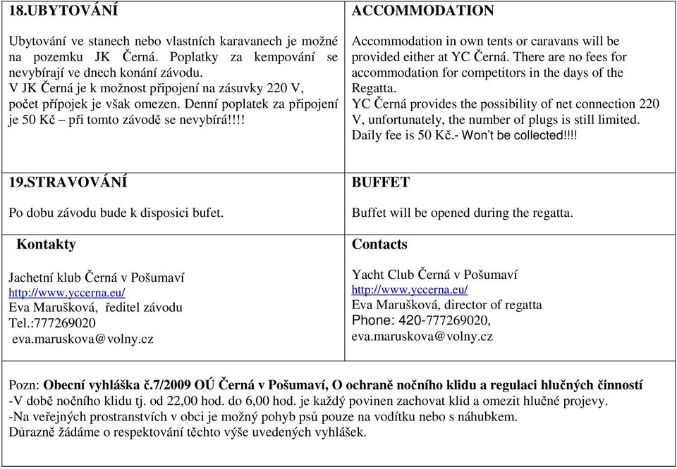 !!! ACCOMMODATION Accommodation in own tents or caravans will be provided either at YC Černá. There are no fees for accommodation for competitors in the days of the Regatta.