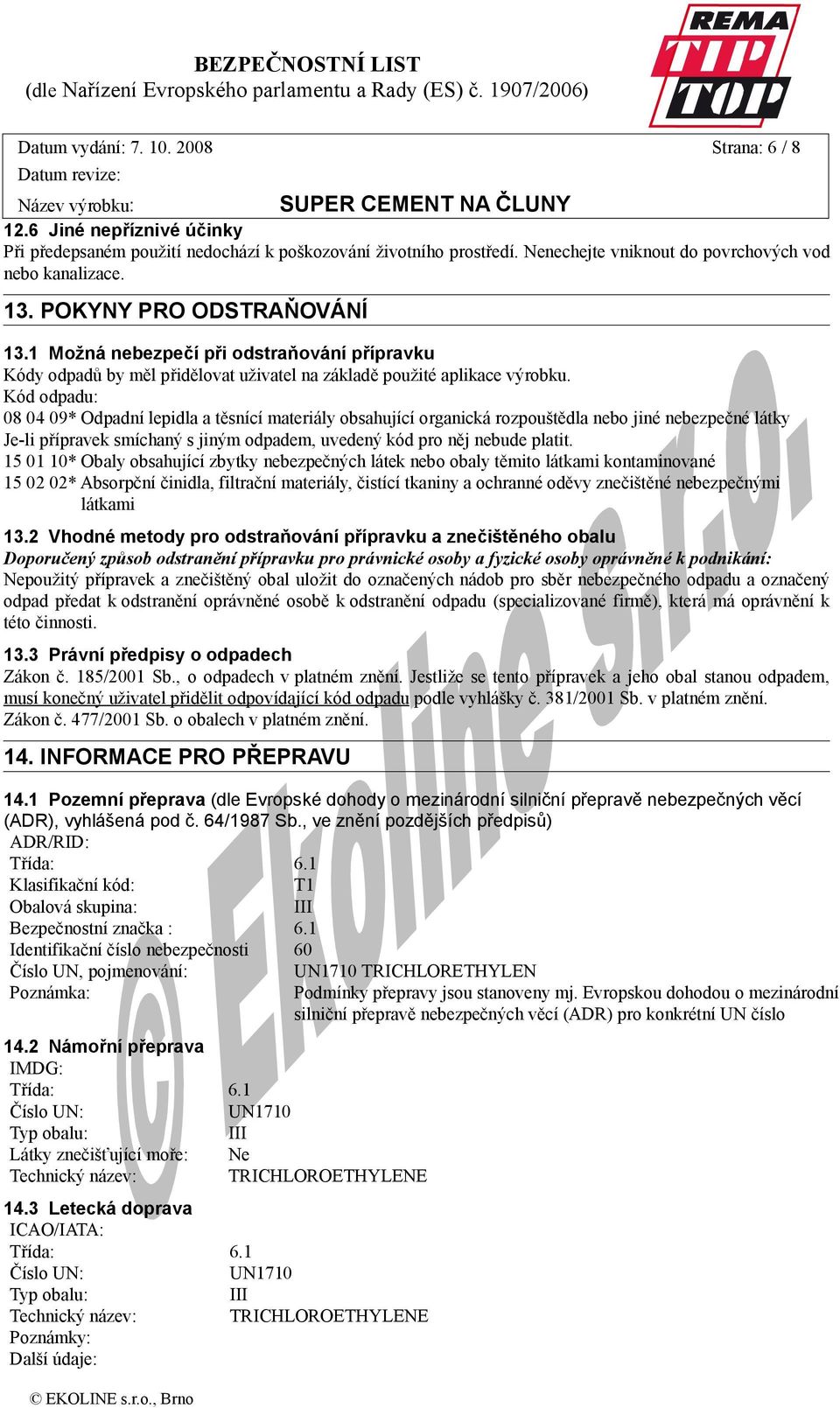 Kód odpadu: 08 04 09* Odpadní lepidla a těsnící materiály obsahující organická rozpouštědla nebo jiné nebezpečné látky Je-li přípravek smíchaný s jiným odpadem, uvedený kód pro něj nebude platit.