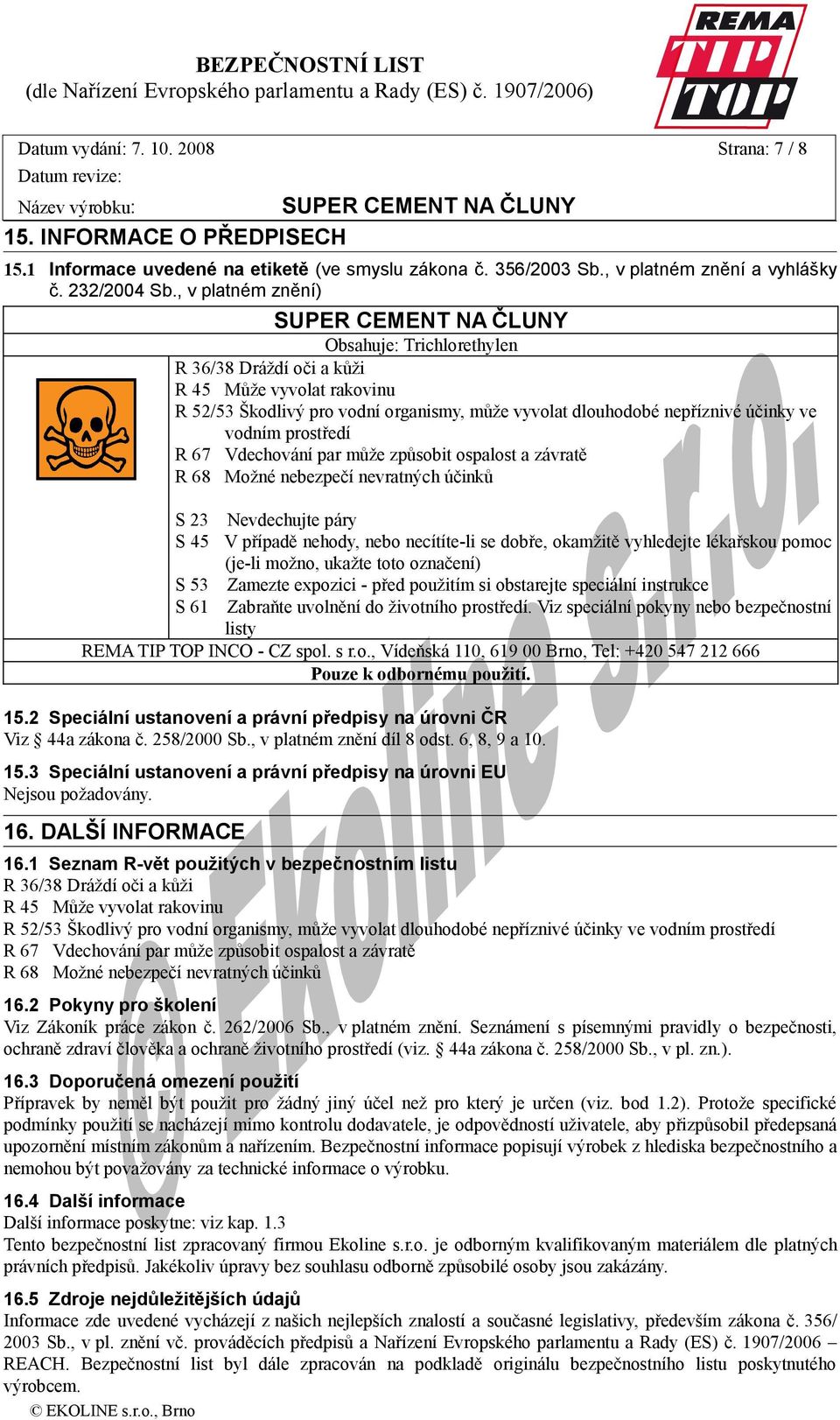 67 Vdechování par může způsobit ospalost a závratě R 68 Možné nebezpečí nevratných účinků S 23 Nevdechujte páry S 45 V případě nehody, nebo necítíte-li se dobře, okamžitě vyhledejte lékařskou pomoc