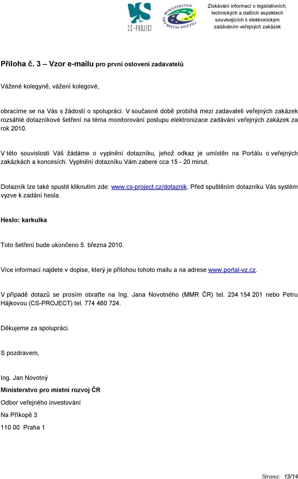 V této souvislosti Váš žádáme o vyplnění dotazníku, jehož odkaz je umístěn na Portálu o veřejných zakázkách a koncesích. Vyplnění dotazníku Vám zabere cca 15-20 minut.