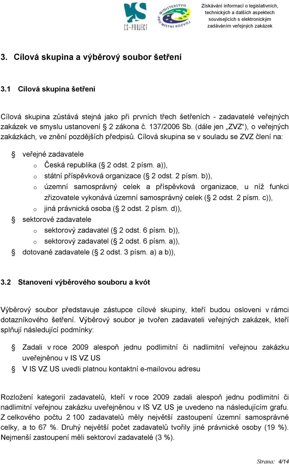 a)), státní příspěvková organizace ( 2 odst. 2 písm. b)), územní samosprávný celek a příspěvková organizace, u níž funkci zřizovatele vykonává územní samosprávný celek ( 2 odst. 2 písm. c)), jiná právnická osoba ( 2 odst.