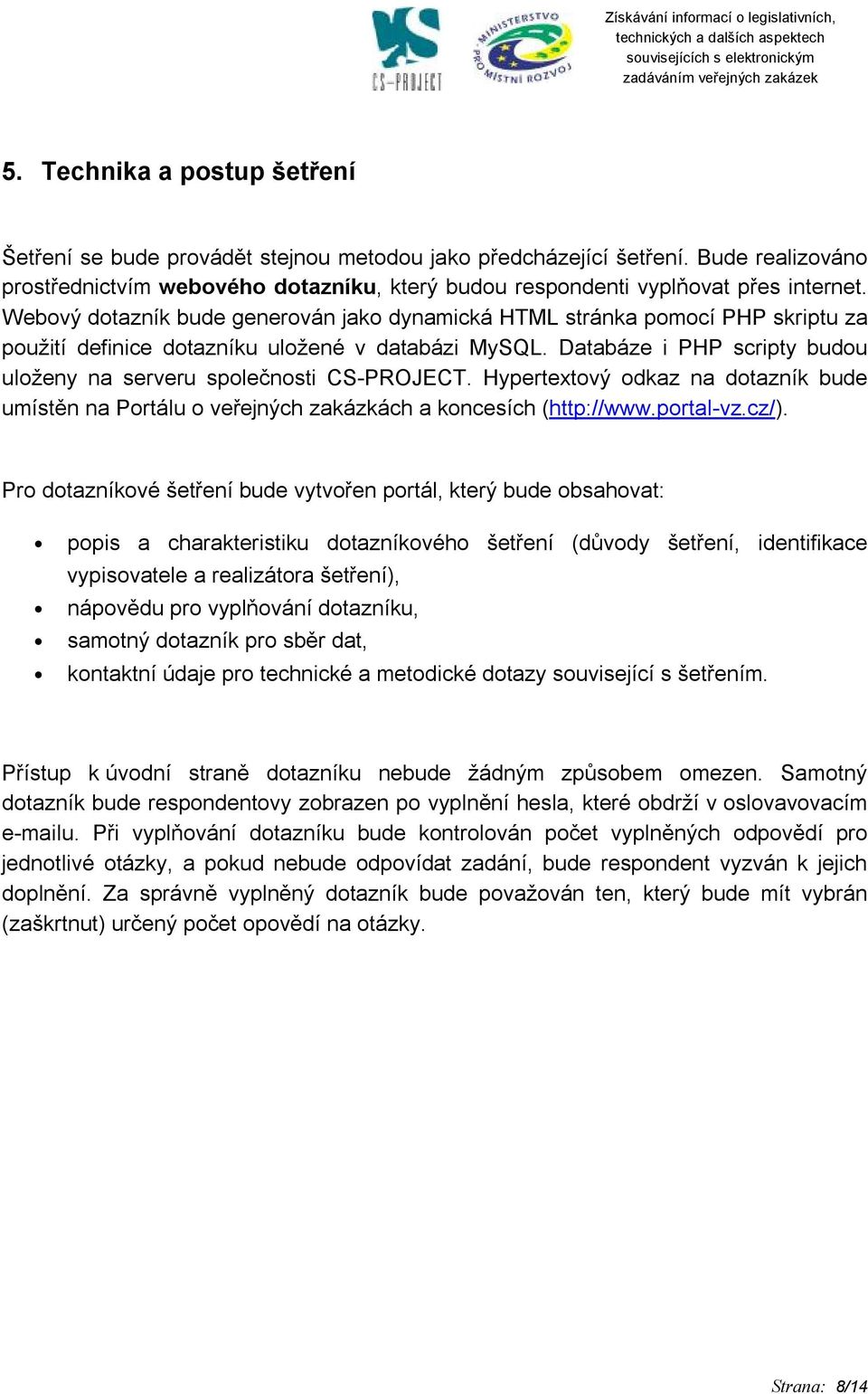 Databáze i PHP scripty budou uloženy na serveru společnosti CS-PROJECT. Hypertextový odkaz na dotazník bude umístěn na Portálu o veřejných zakázkách a koncesích (http://www.portal-vz.cz/).