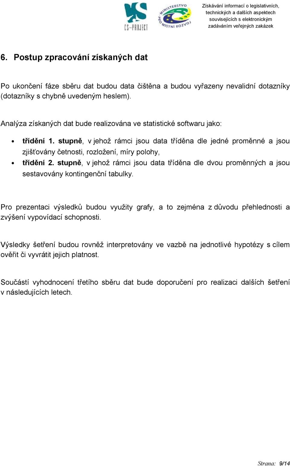 stupně, v jehož rámci jsou data tříděna dle jedné proměnné a jsou zjišťovány četnosti, rozložení, míry polohy, třídění 2.