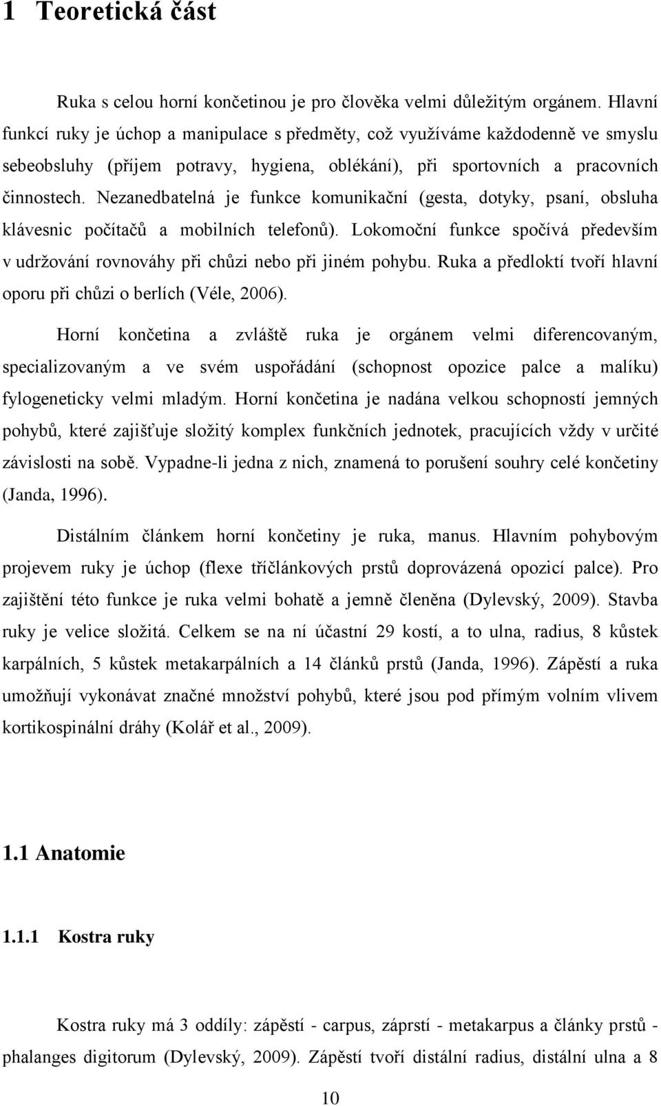 Nezanedbatelná je funkce komunikační (gesta, dotyky, psaní, obsluha klávesnic počítačů a mobilních telefonů). Lokomoční funkce spočívá především v udržování rovnováhy při chůzi nebo při jiném pohybu.