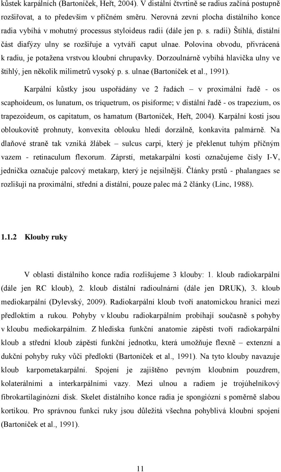 Polovina obvodu, přivrácená k radiu, je potažena vrstvou kloubní chrupavky. Dorzoulnárně vybíhá hlavička ulny ve štíhlý, jen několik milimetrů vysoký p. s. ulnae (Bartoníček et al., 1991).