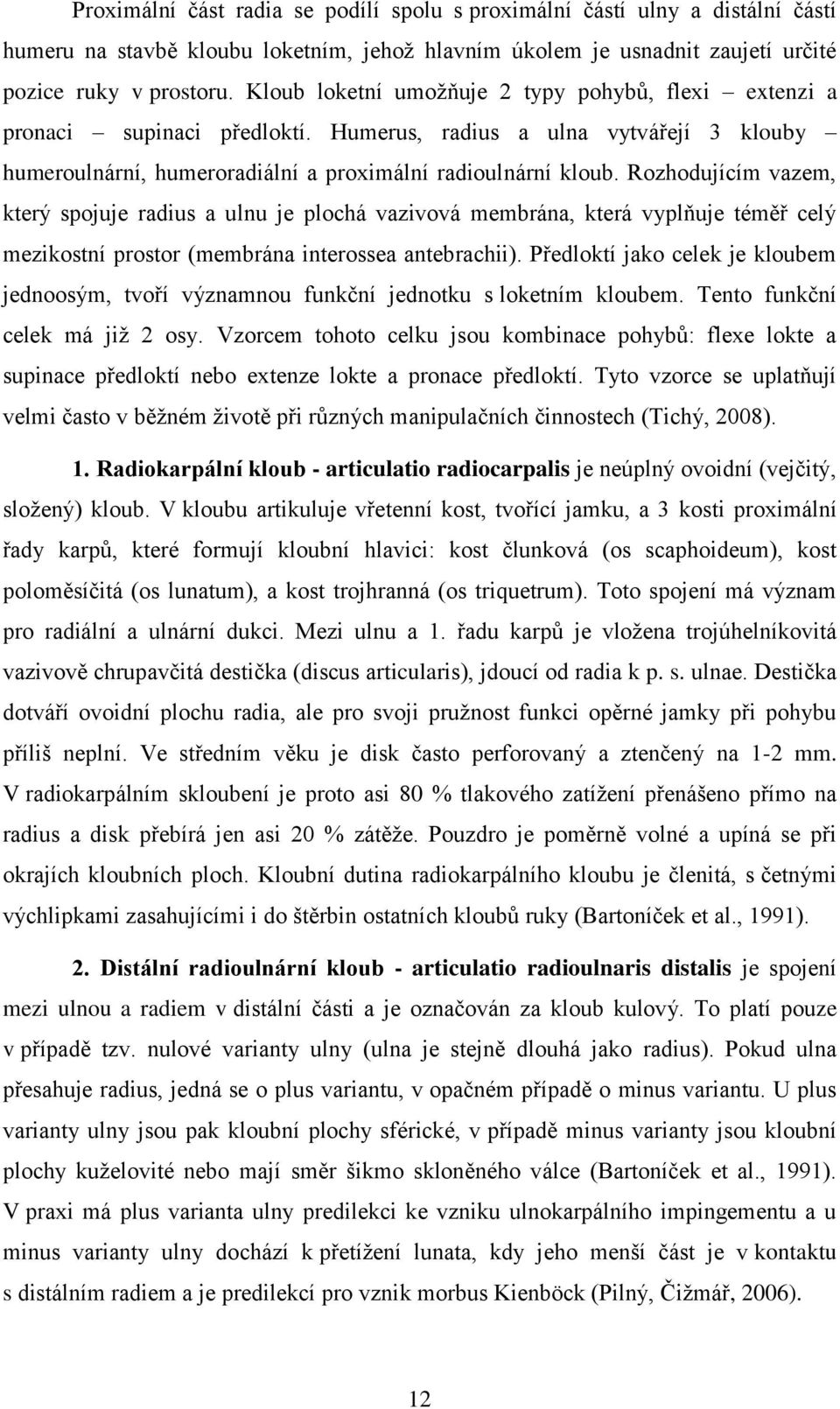 Rozhodujícím vazem, který spojuje radius a ulnu je plochá vazivová membrána, která vyplňuje téměř celý mezikostní prostor (membrána interossea antebrachii).