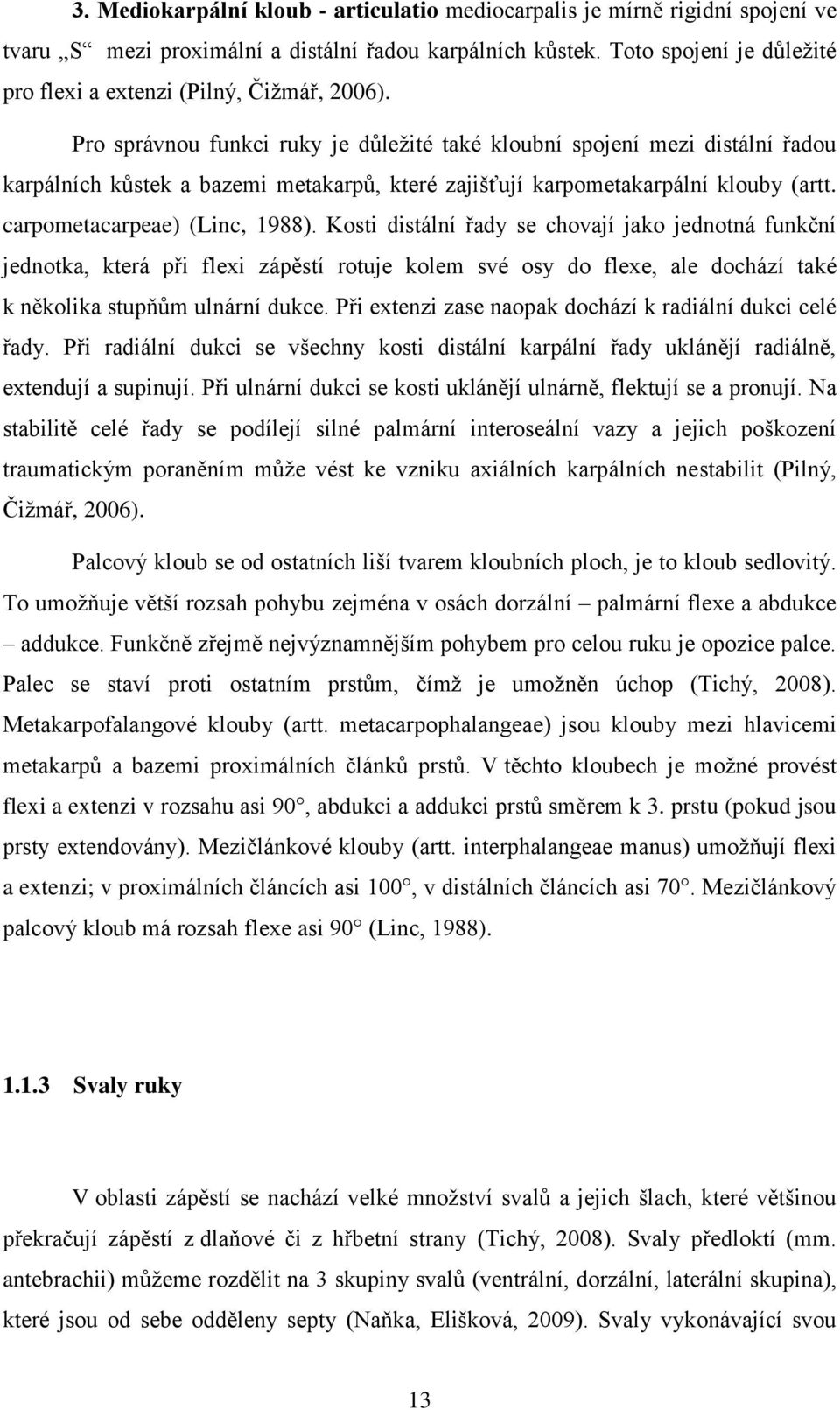 Pro správnou funkci ruky je důležité také kloubní spojení mezi distální řadou karpálních kůstek a bazemi metakarpů, které zajišťují karpometakarpální klouby (artt. carpometacarpeae) (Linc, 1988).