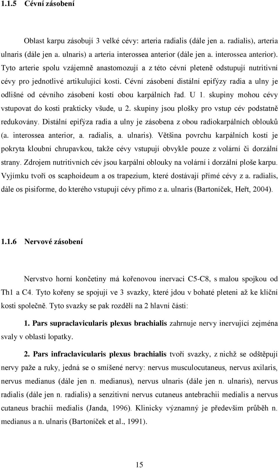 Cévní zásobení distální epifýzy radia a ulny je odlišné od cévního zásobení kostí obou karpálních řad. U 1. skupiny mohou cévy vstupovat do kosti prakticky všude, u 2.