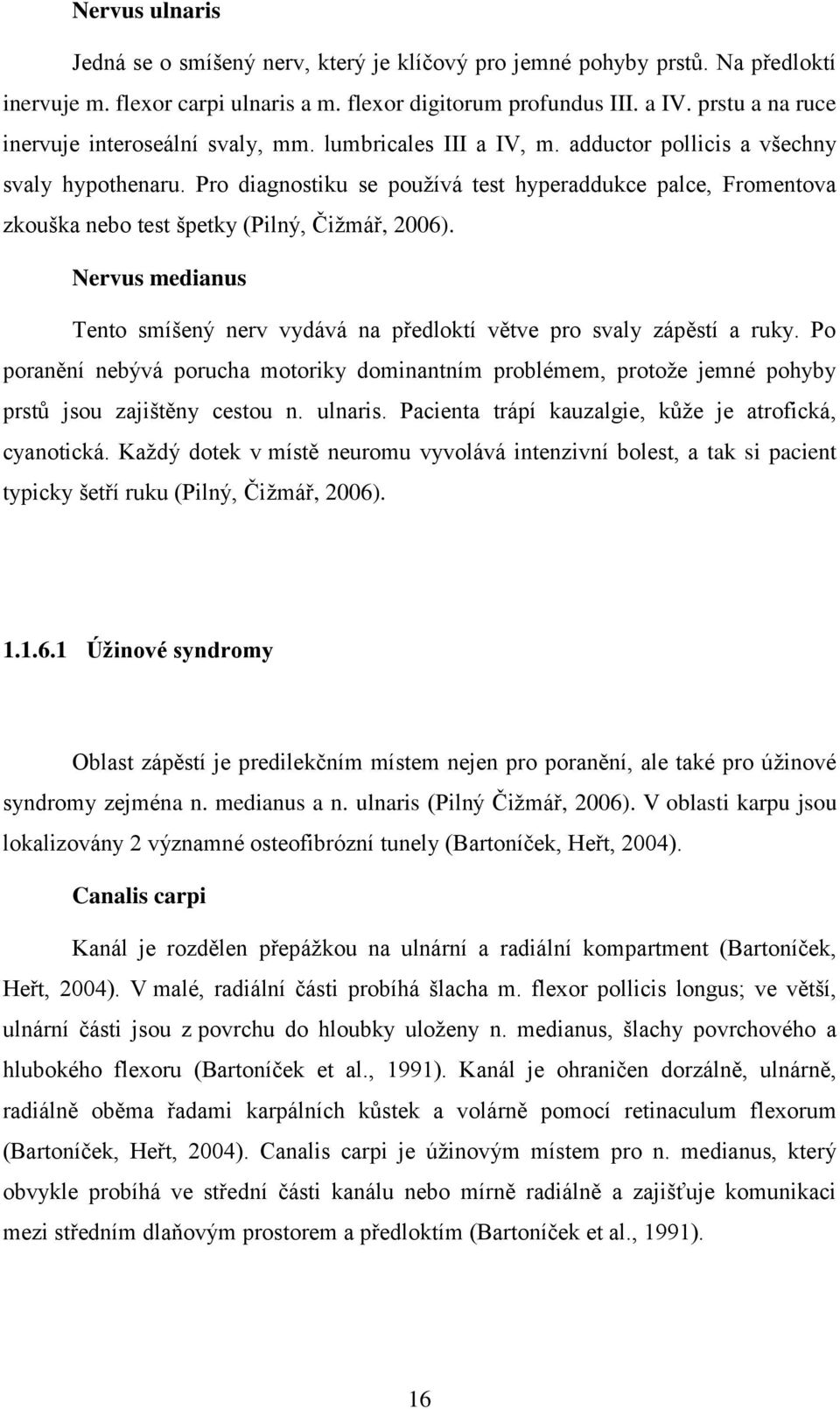 Pro diagnostiku se používá test hyperaddukce palce, Fromentova zkouška nebo test špetky (Pilný, Čižmář, 2006). Nervus medianus Tento smíšený nerv vydává na předloktí větve pro svaly zápěstí a ruky.