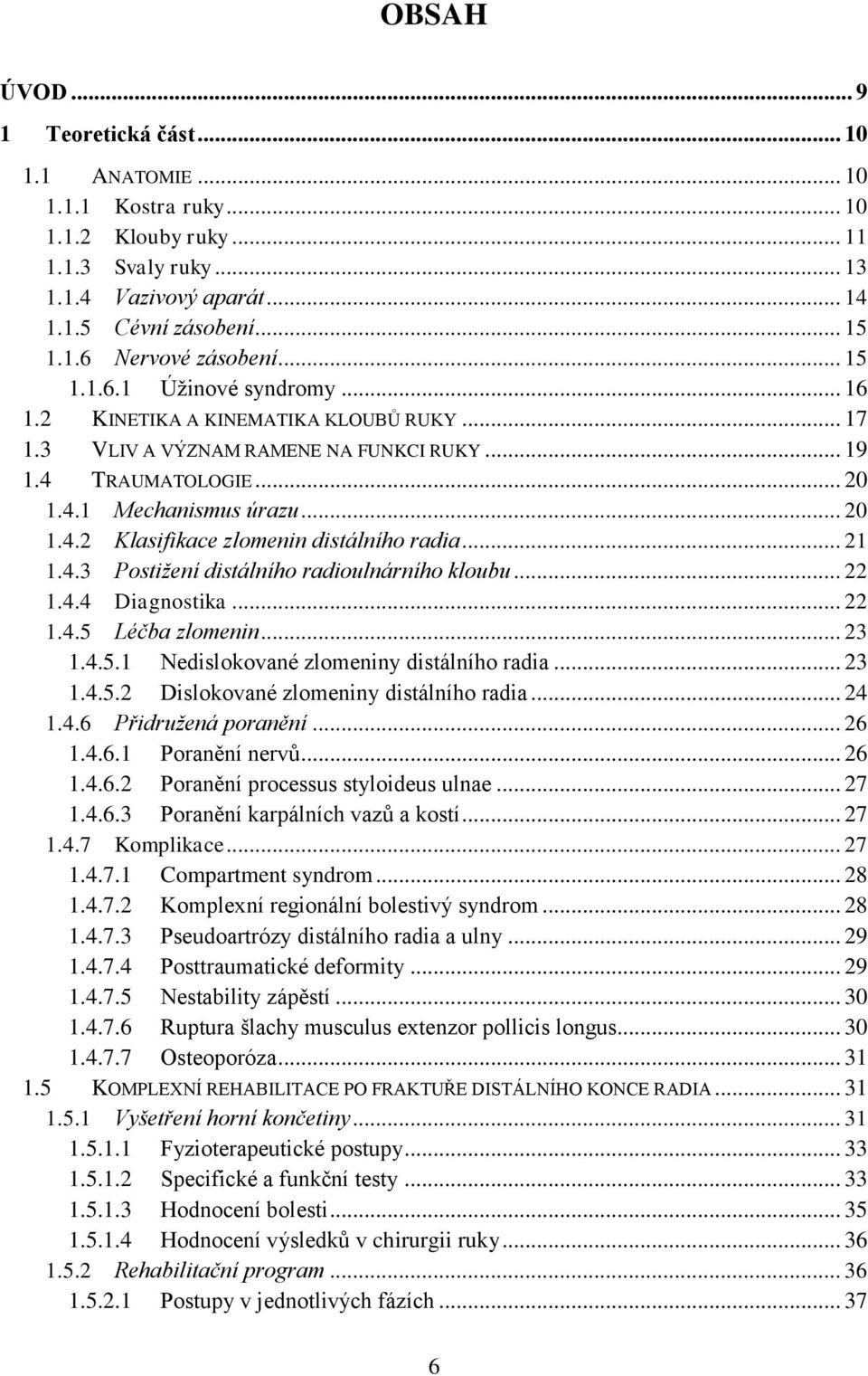 .. 21 1.4.3 Postižení distálního radioulnárního kloubu... 22 1.4.4 Diagnostika... 22 1.4.5 Léčba zlomenin... 23 1.4.5.1 Nedislokované zlomeniny distálního radia... 23 1.4.5.2 Dislokované zlomeniny distálního radia.